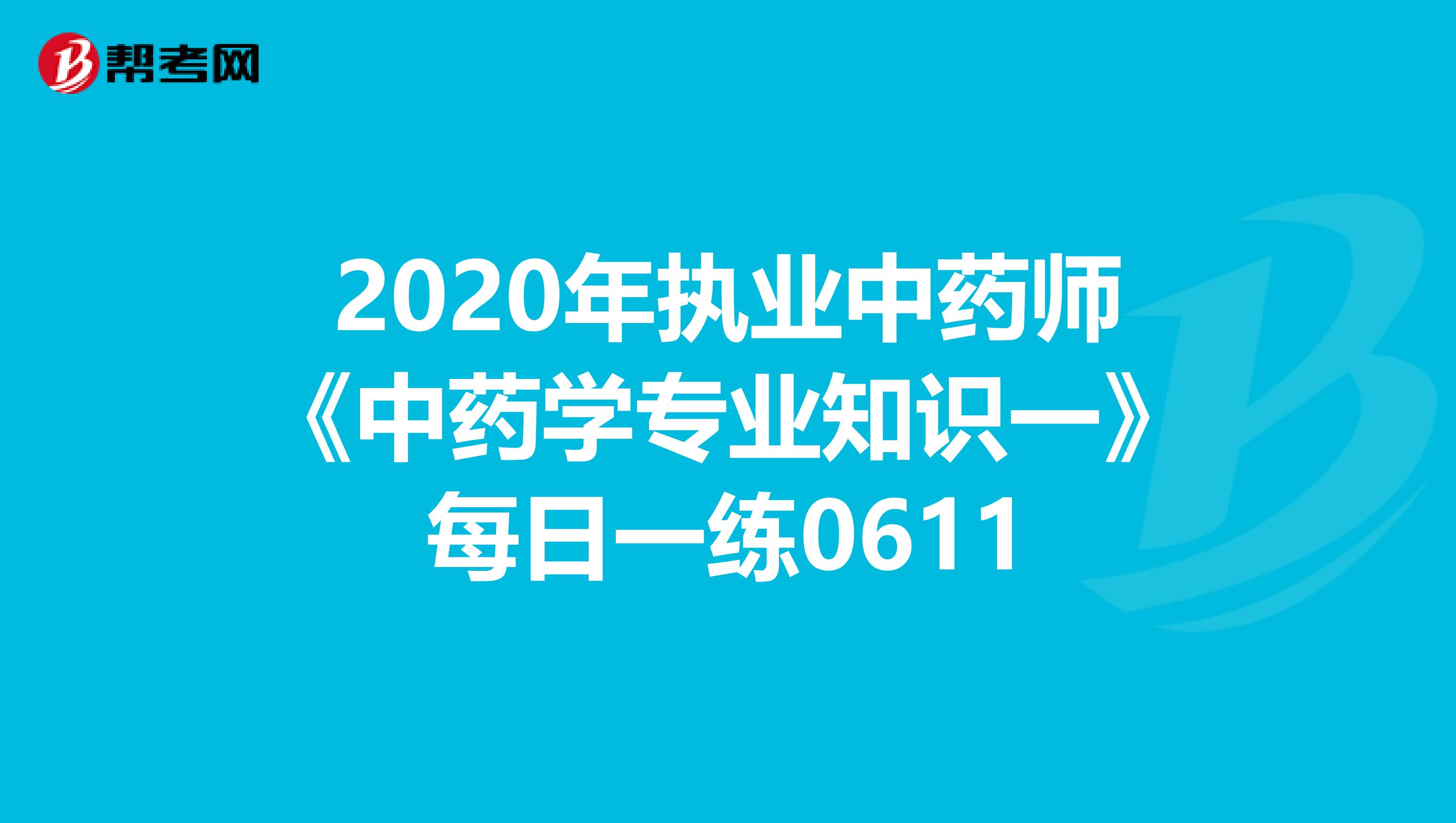 2020年执业中药师《中药学专业知识一》每日一练0611