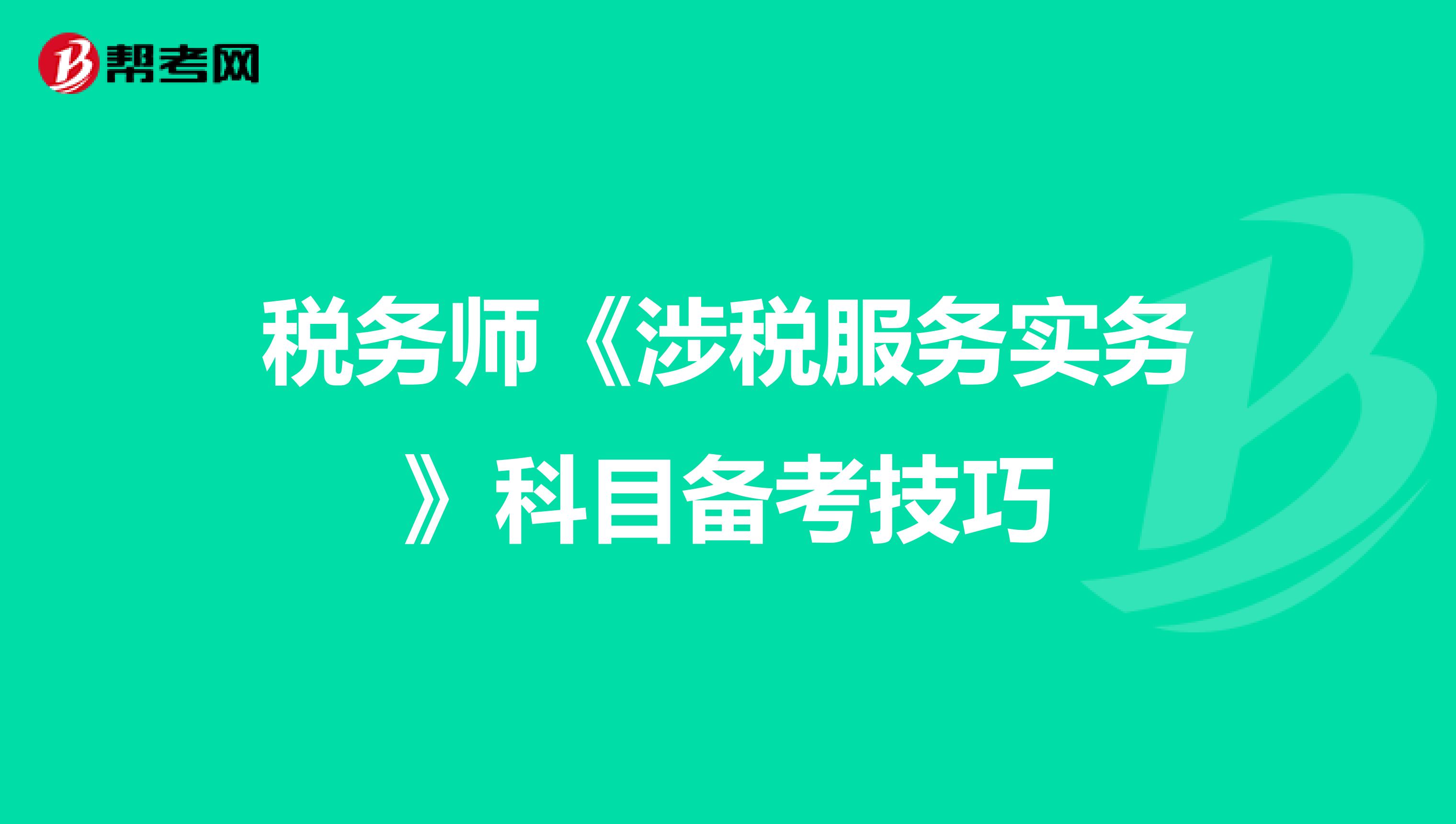 稅務師《涉稅服務實務》科目備考技巧