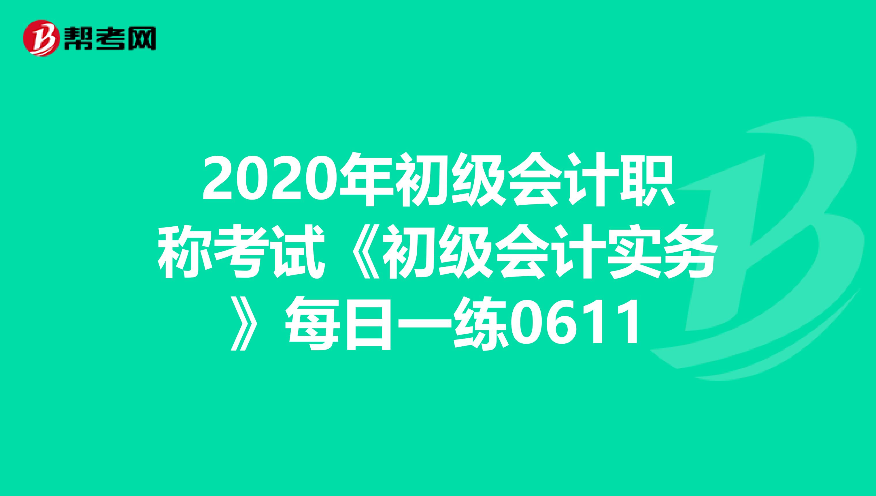 2020年初級會計職稱考試《初級會計實務》每日一練0611