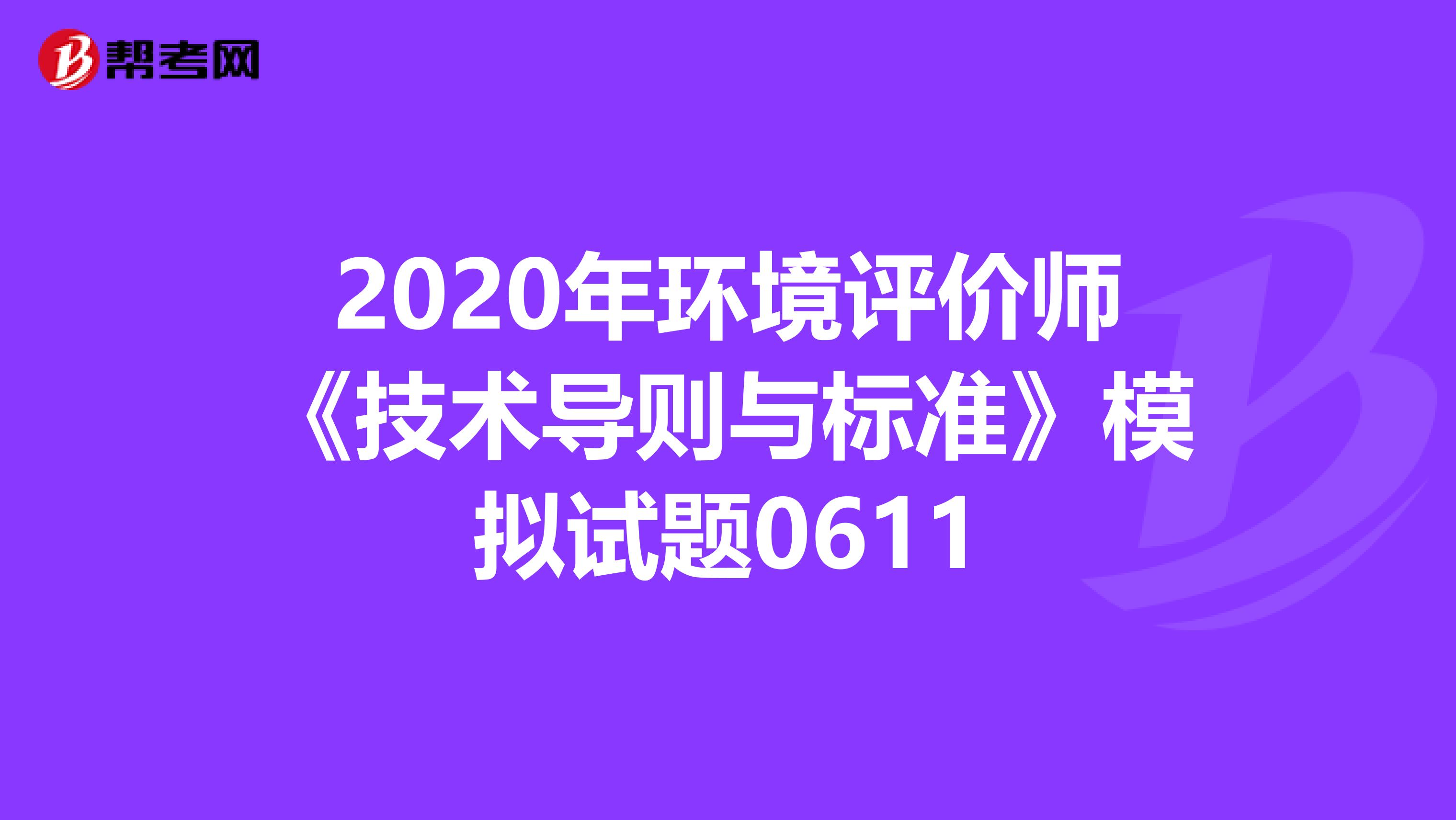 2020年环境评价师《技术导则与标准》模拟试题0611