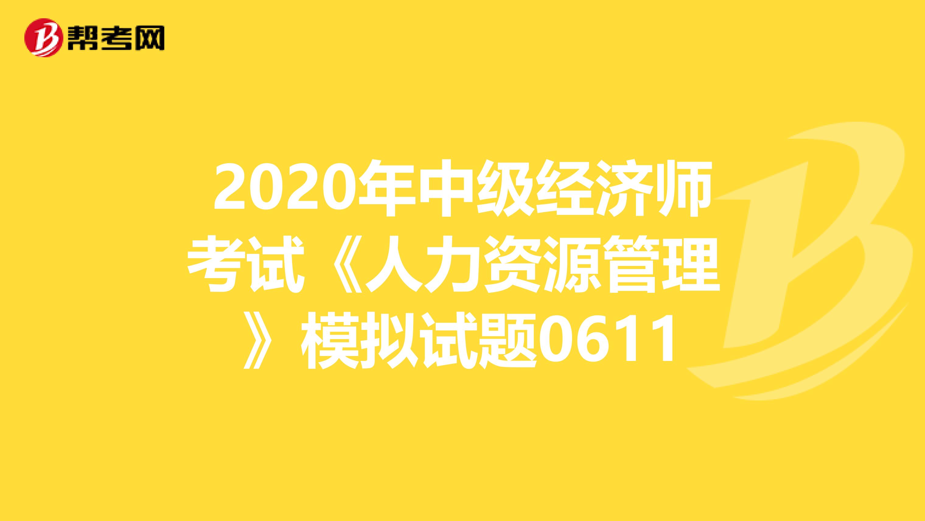 2020年中级经济师考试《人力资源管理 》模拟试题0611