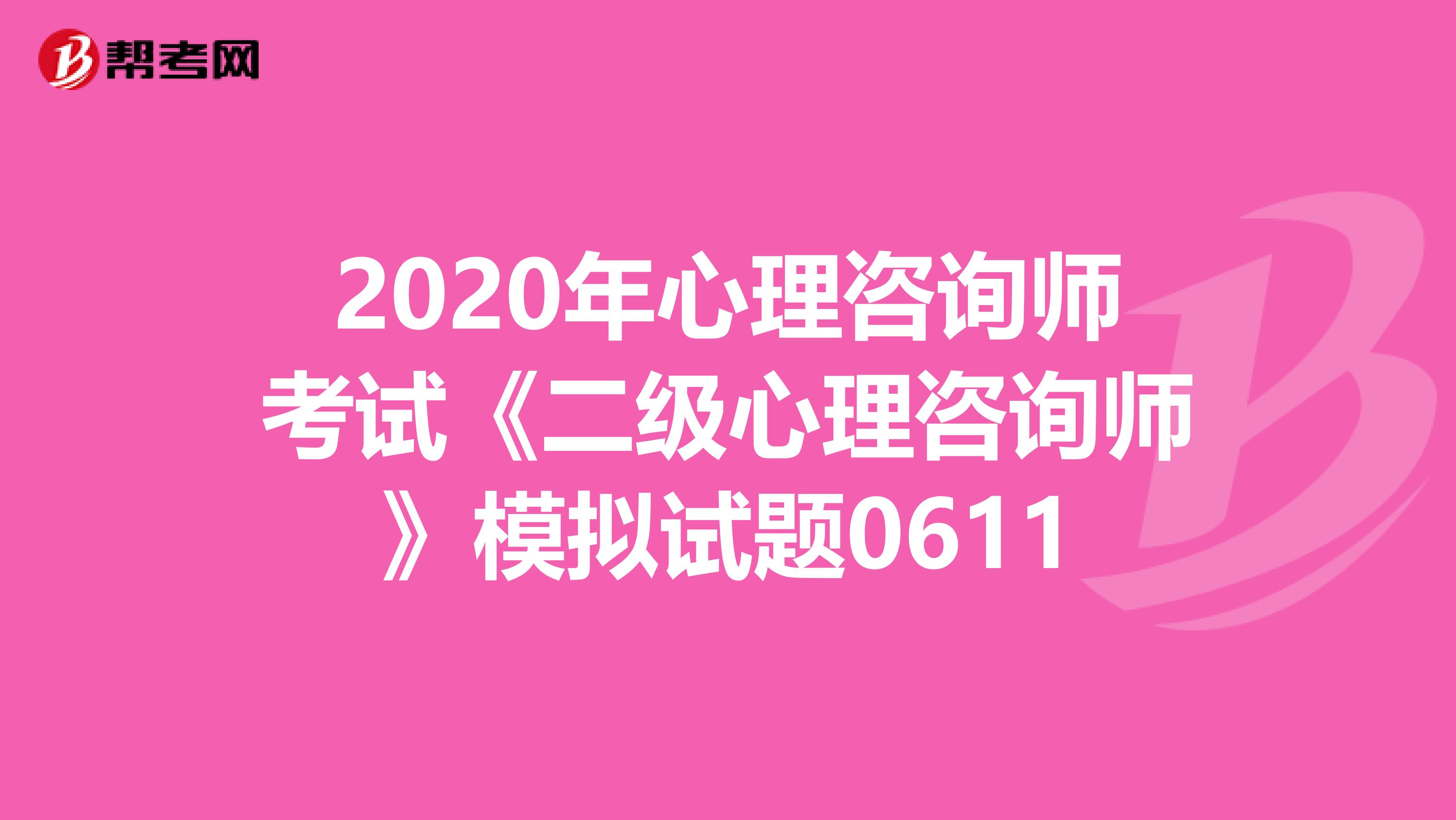 2020年心理咨询师考试《二级心理咨询师》模拟试题0611