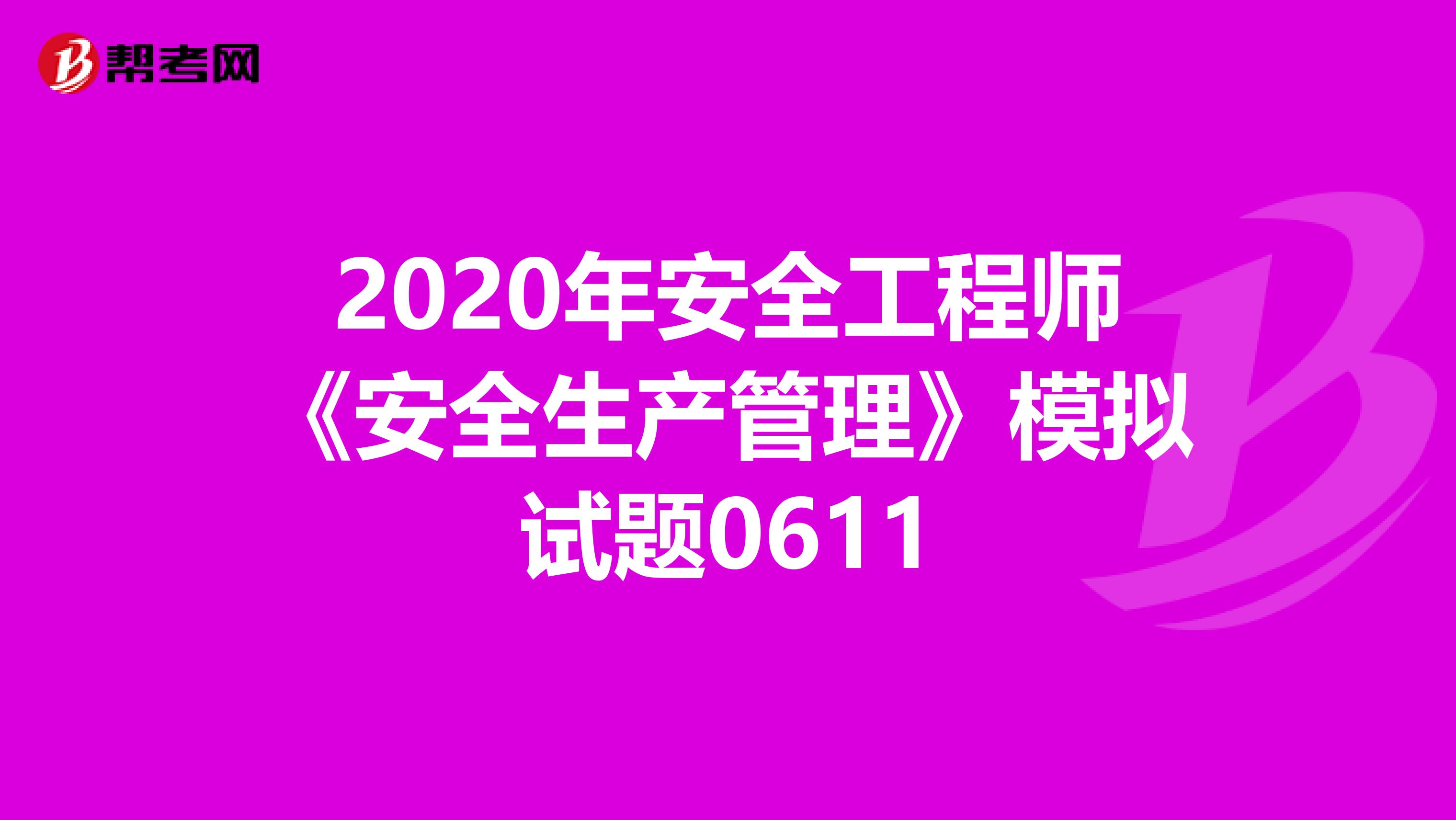 2020年安全工程师《安全生产管理》模拟试题0611