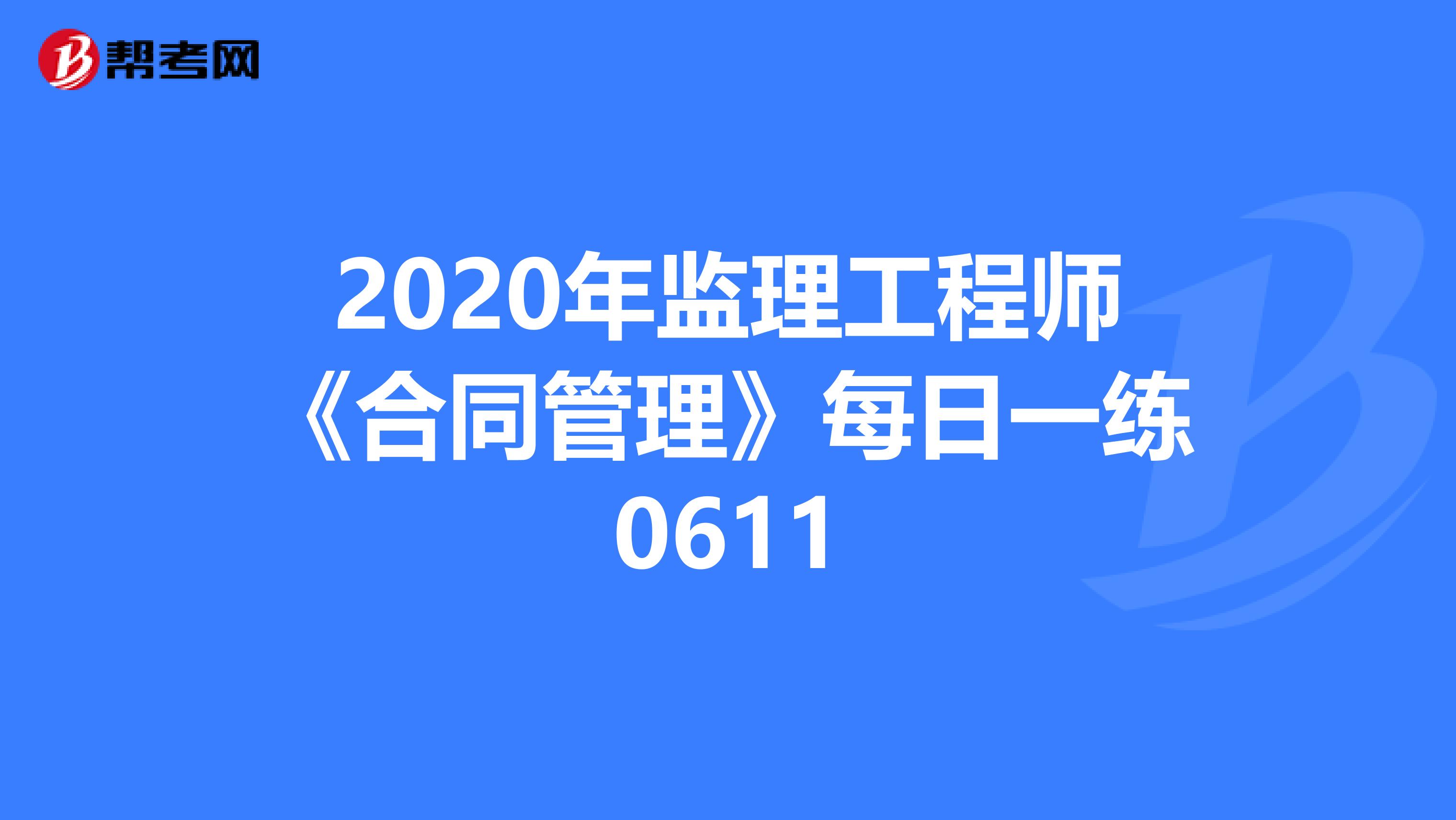 2020年监理工程师《合同管理》每日一练0611