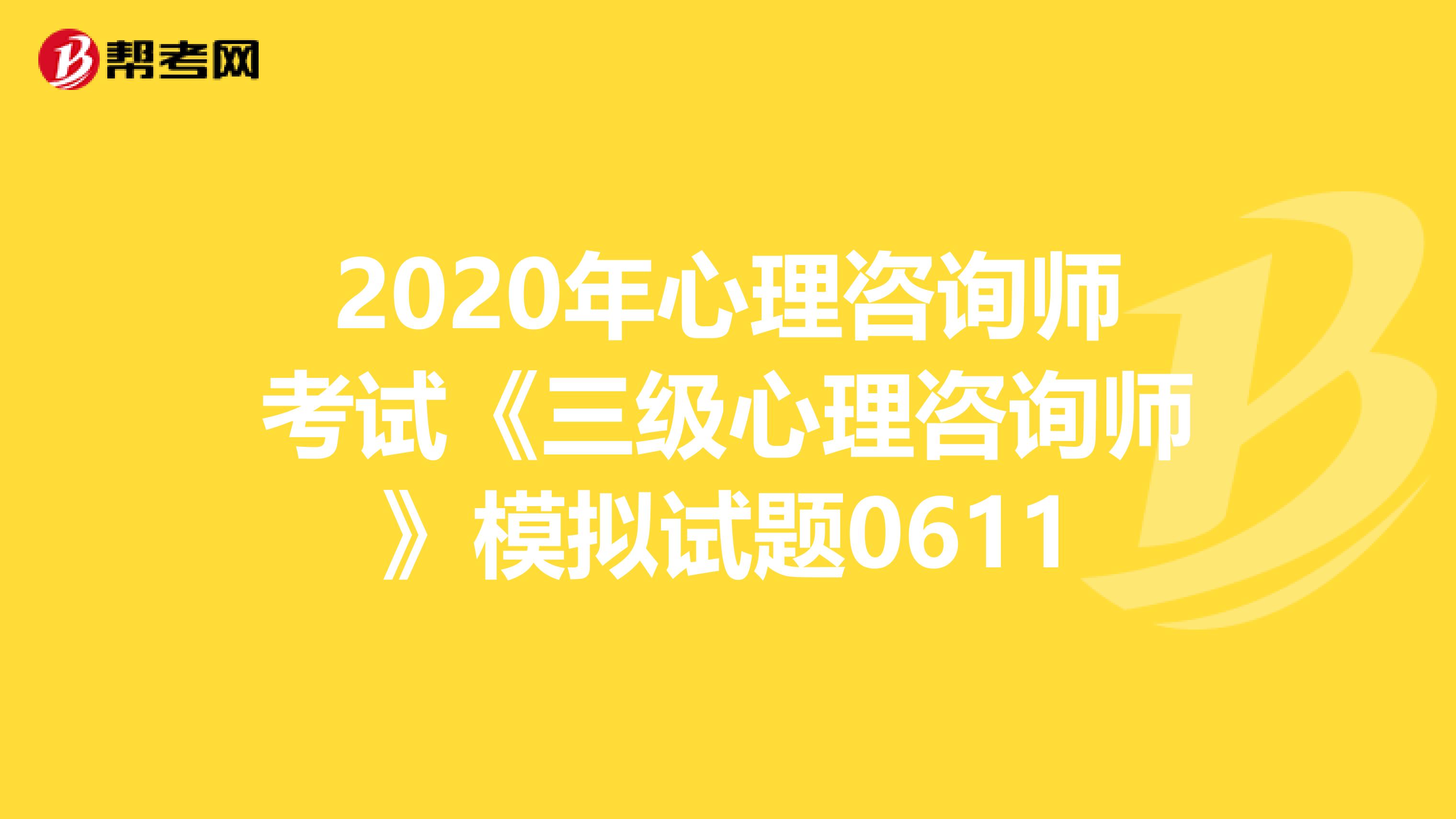 2020年心理咨询师考试《三级心理咨询师》模拟试题0611