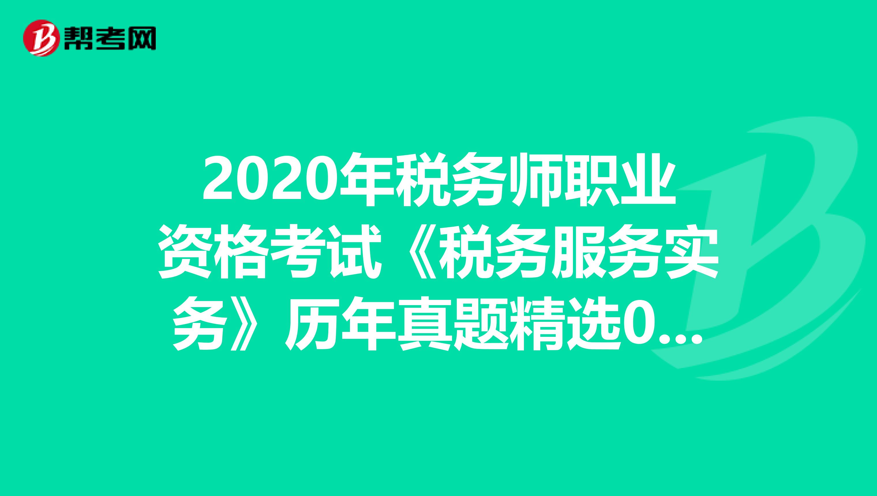 2020年稅務師職業資格考試《稅務服務實務》歷年真題精選0611