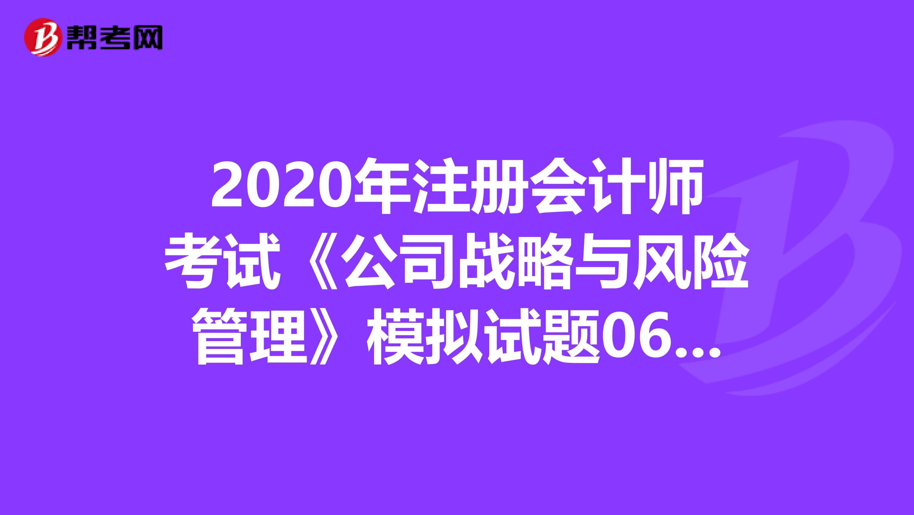 2020年注冊會計師考試《公司戰略與風險管理》模擬試題0611