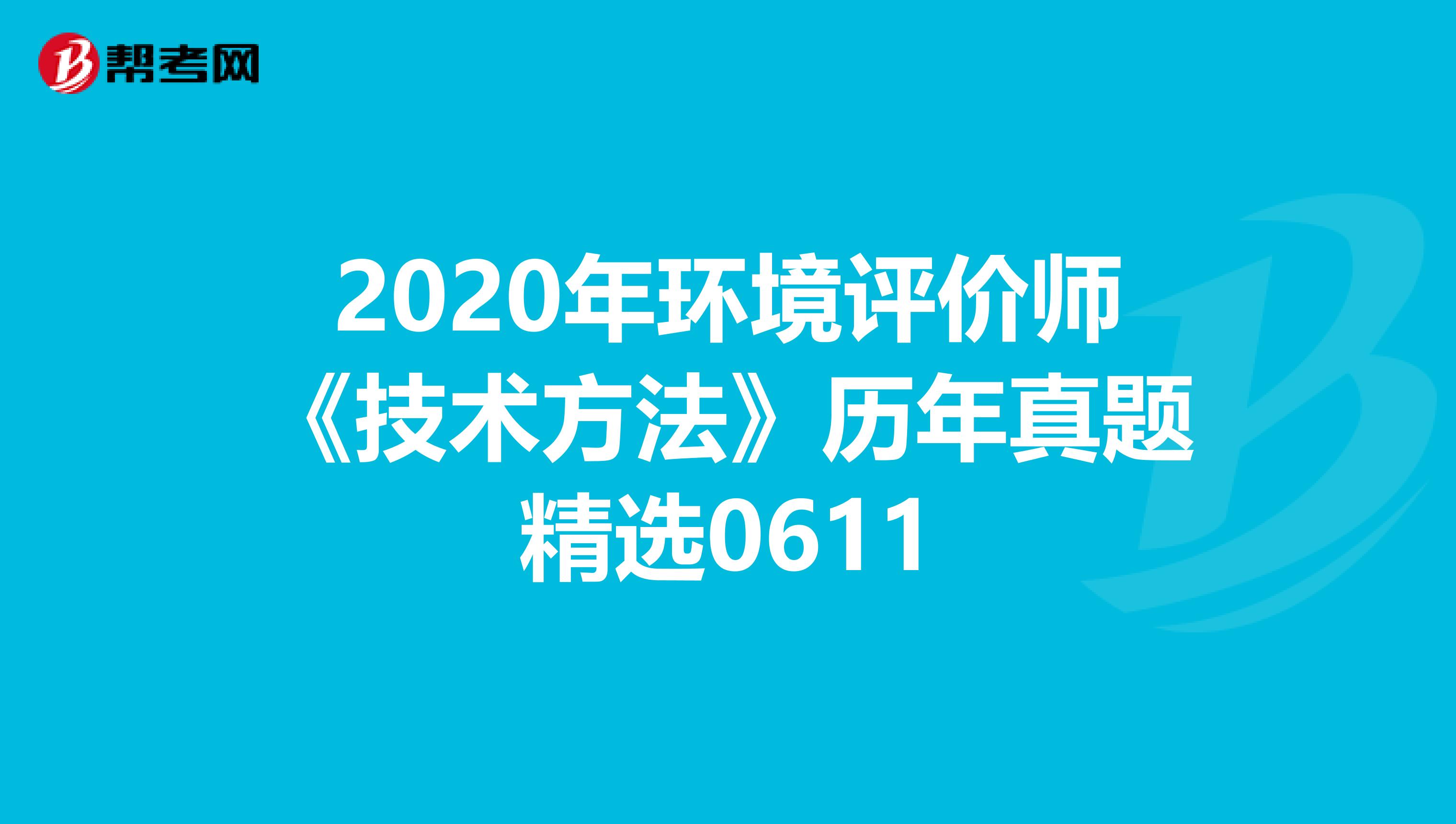 2020年环境评价师《技术方法》历年真题精选0611