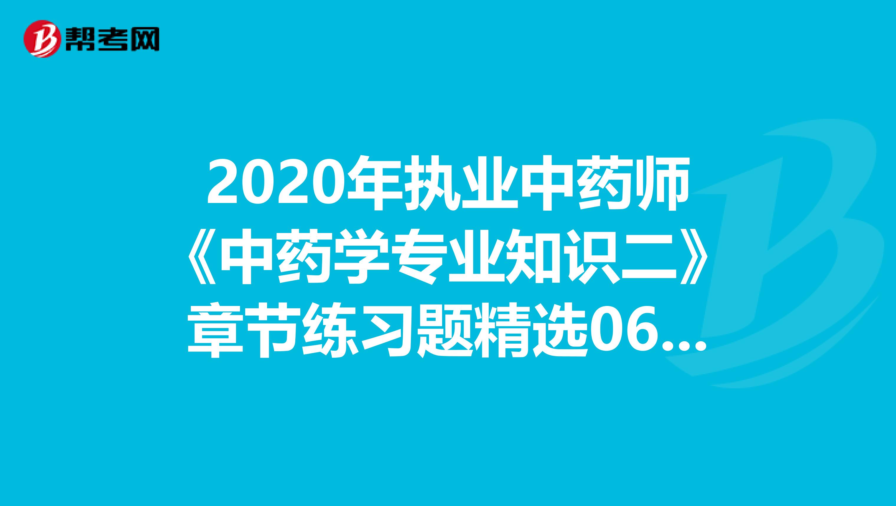 2020年执业中药师《中药学专业知识二》章节练习题精选0611