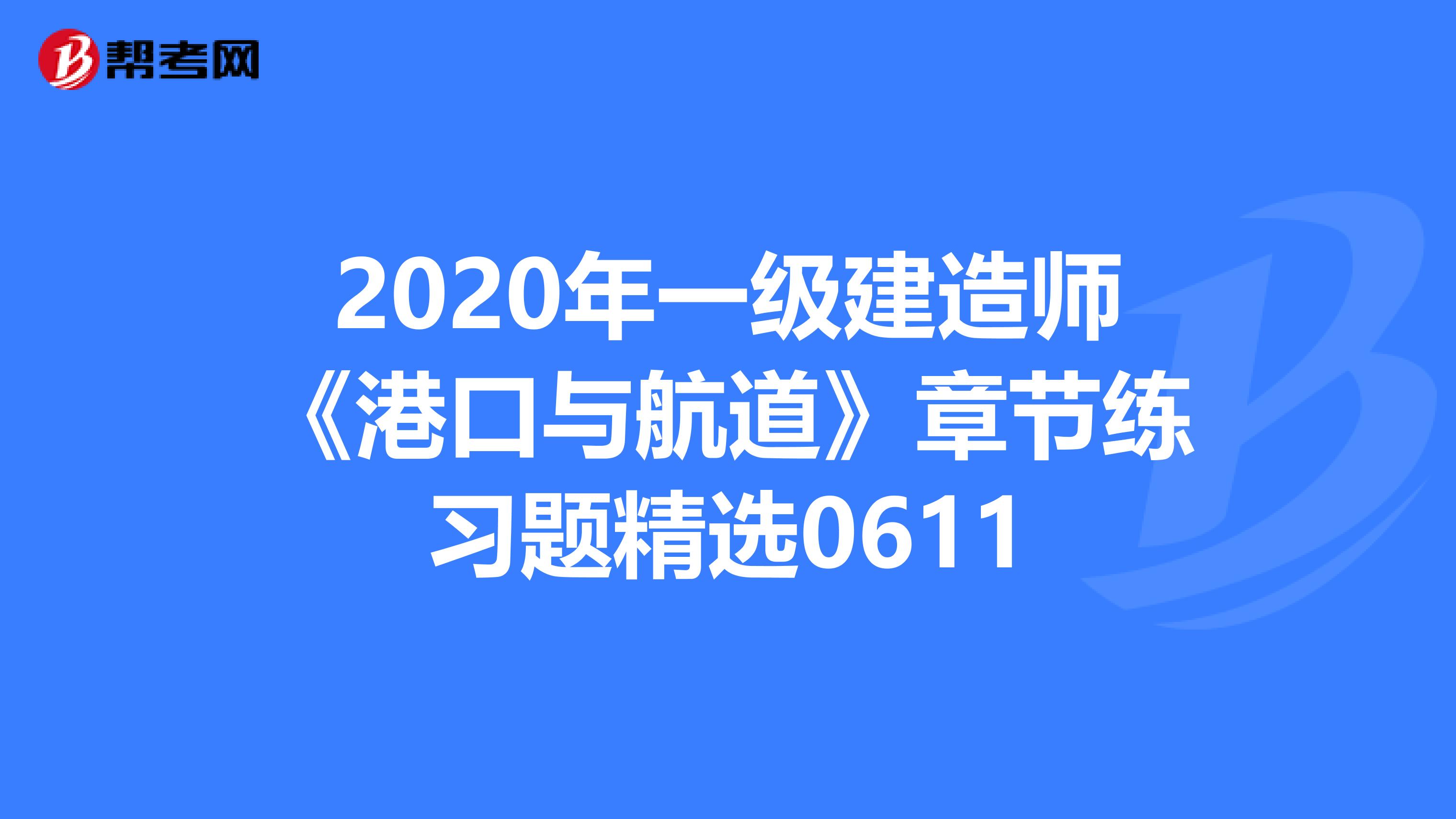 2020年一级建造师《港口与航道》章节练习题精选0611