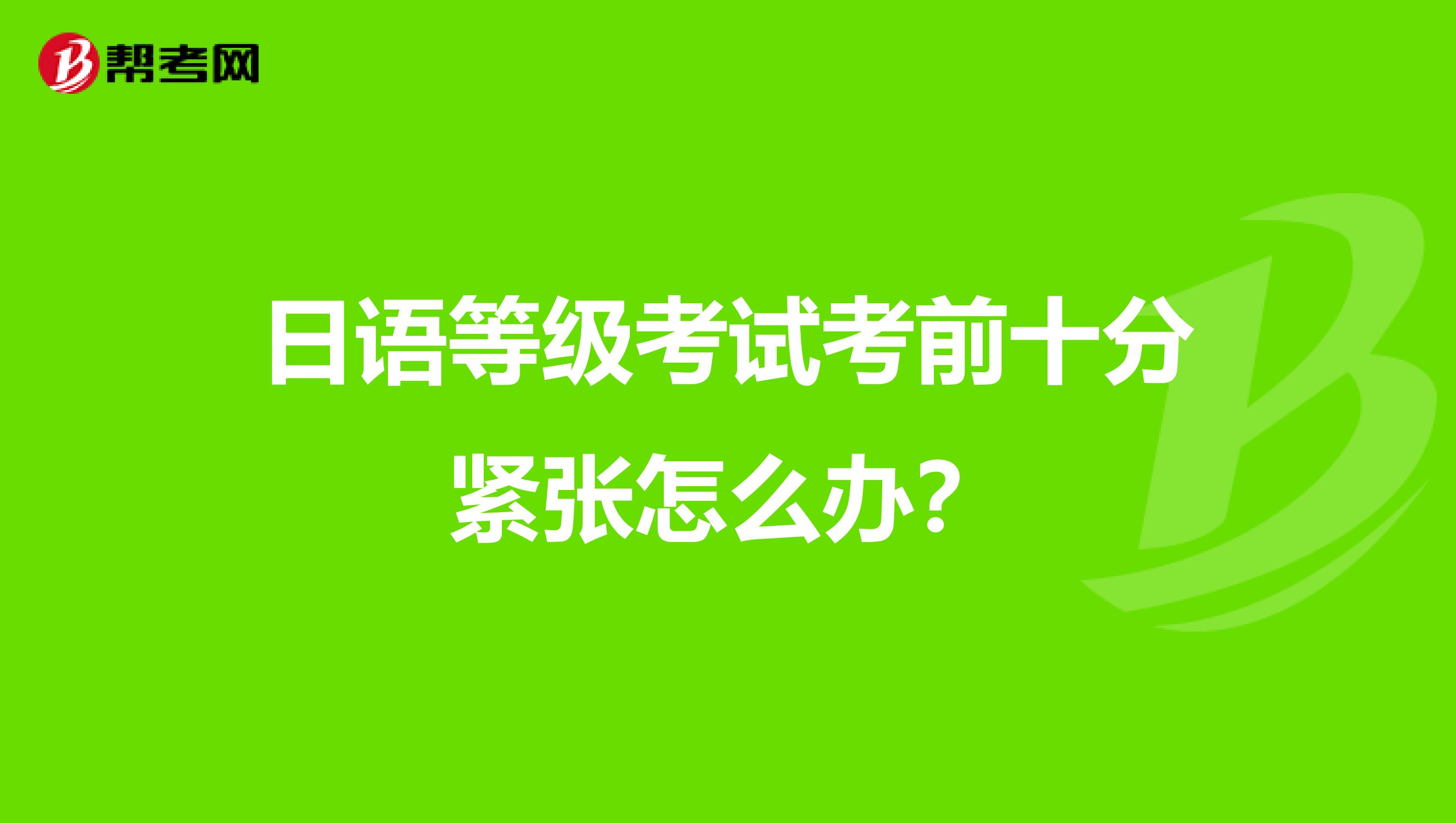 日语等级考试考前十分紧张怎么办？