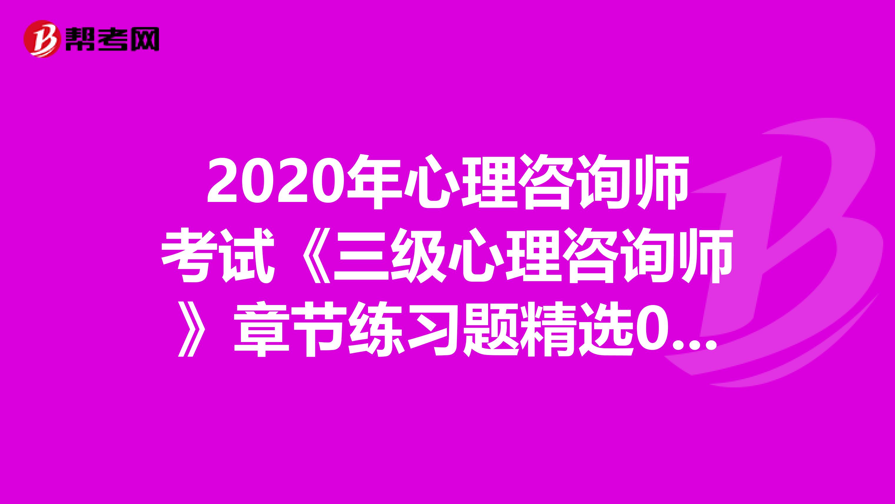 2020年心理咨询师考试《三级心理咨询师》章节练习题精选0611