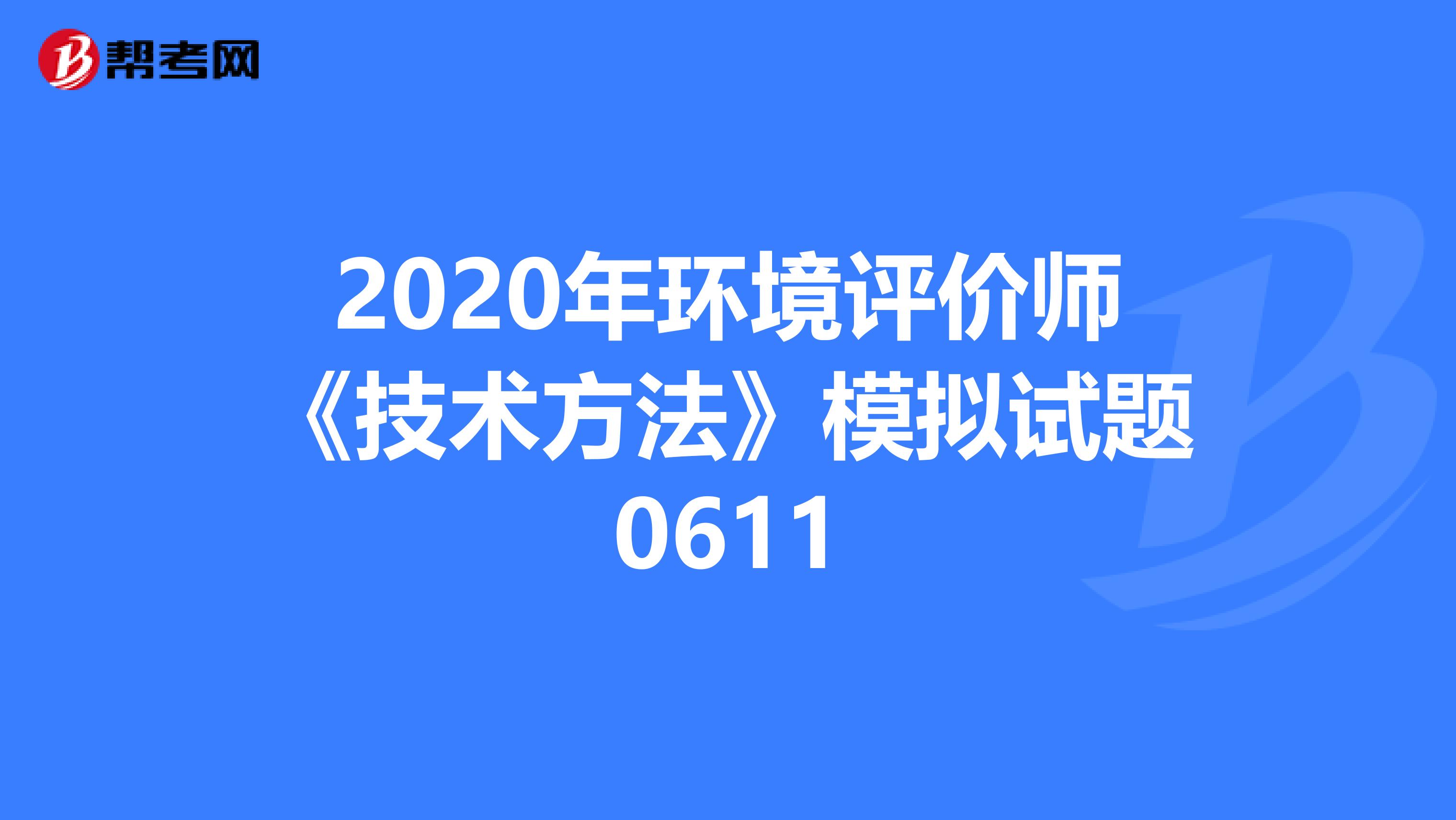 2020年环境评价师《技术方法》模拟试题0611