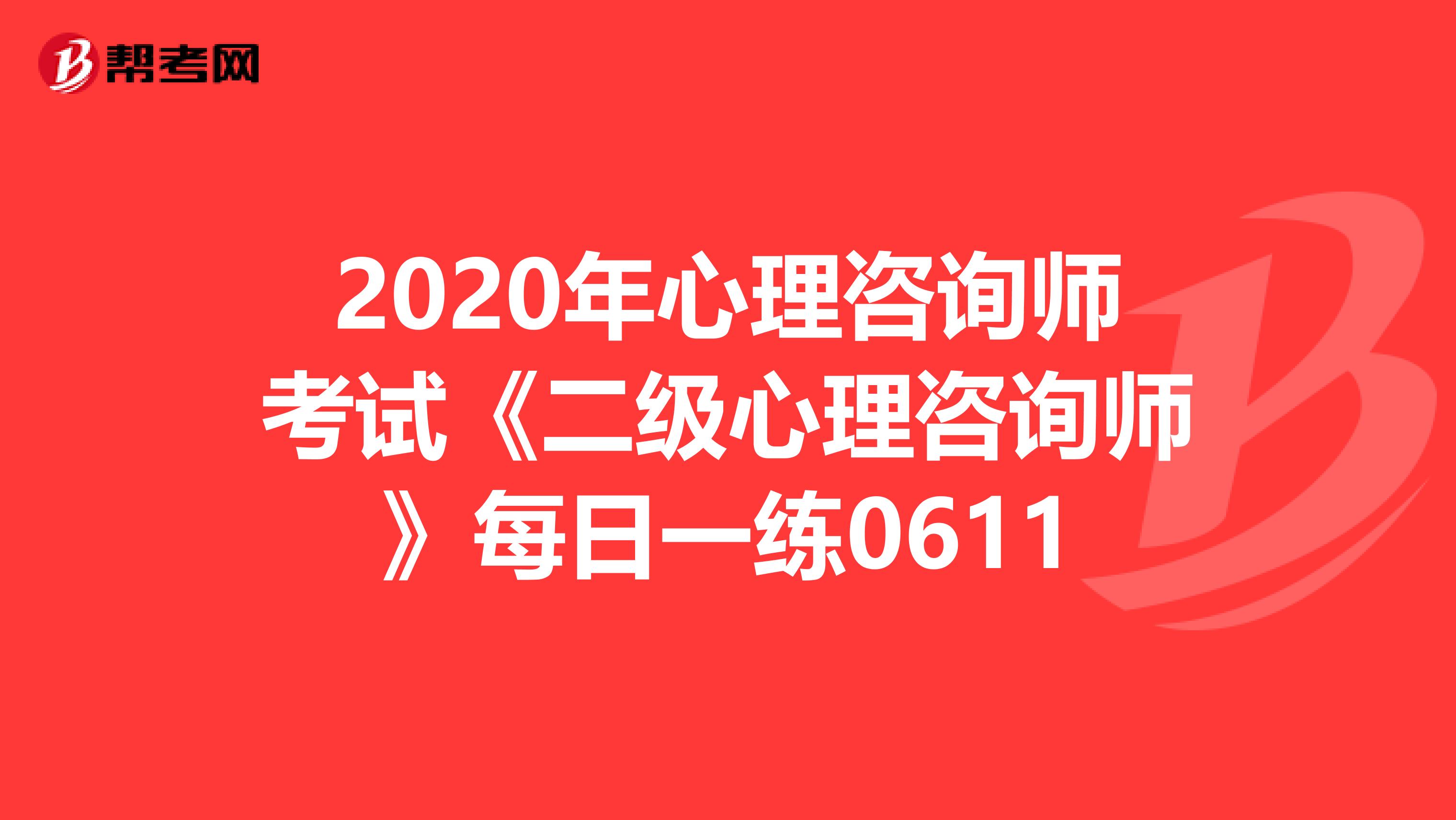 2020年心理咨询师考试《二级心理咨询师》每日一练0611