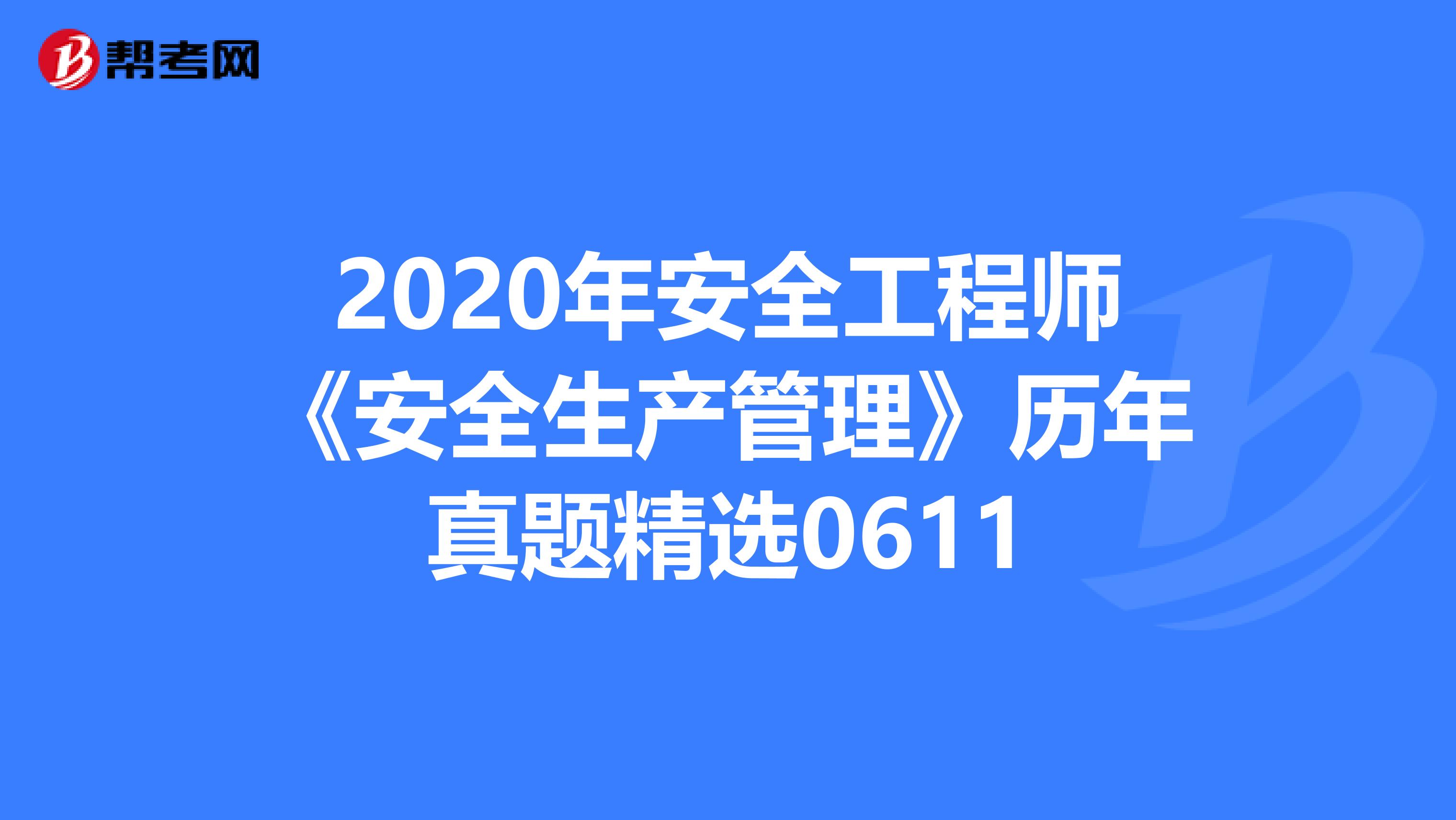 2020年安全工程师《安全生产管理》历年真题精选0611