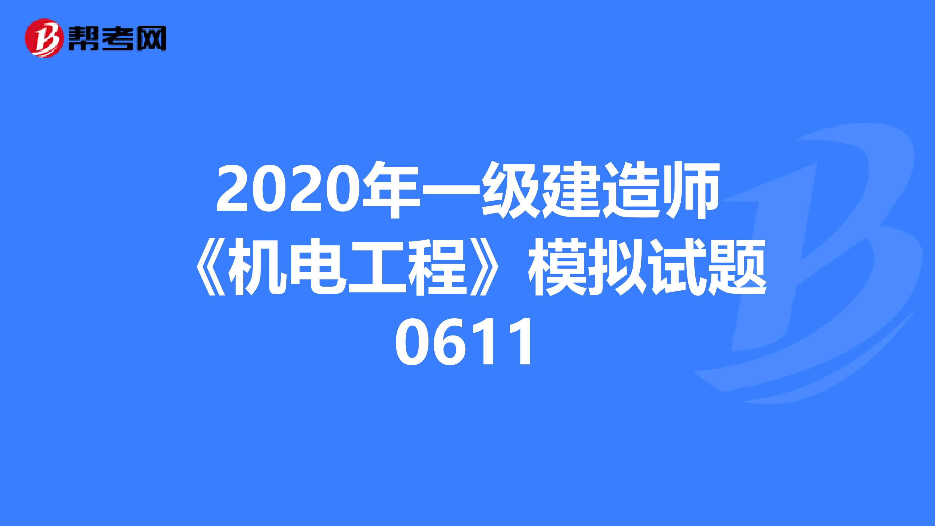 2020年一级建造师《机电工程》模拟试题0611