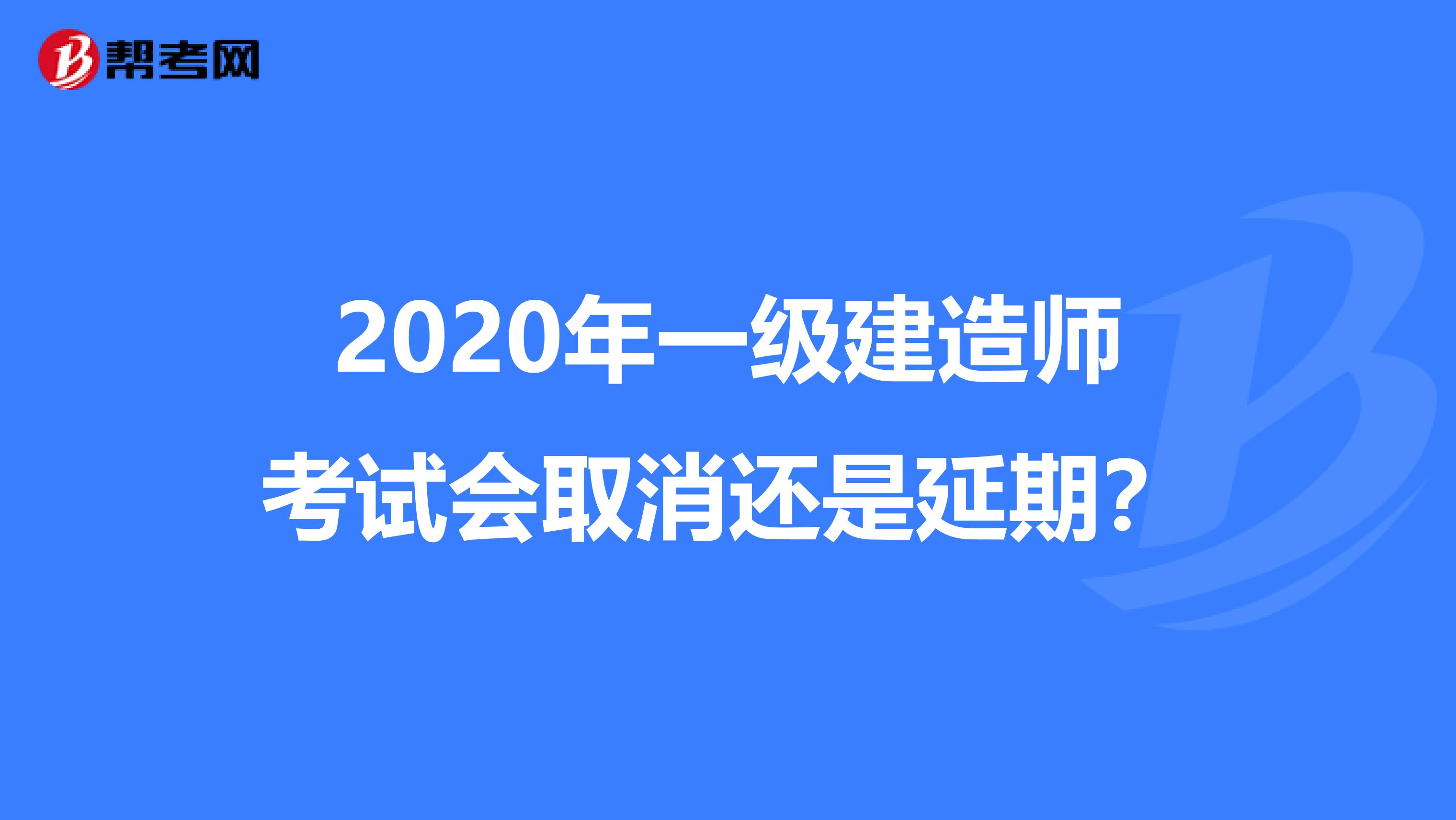 2020年一级建造师考试会取消还是延期？