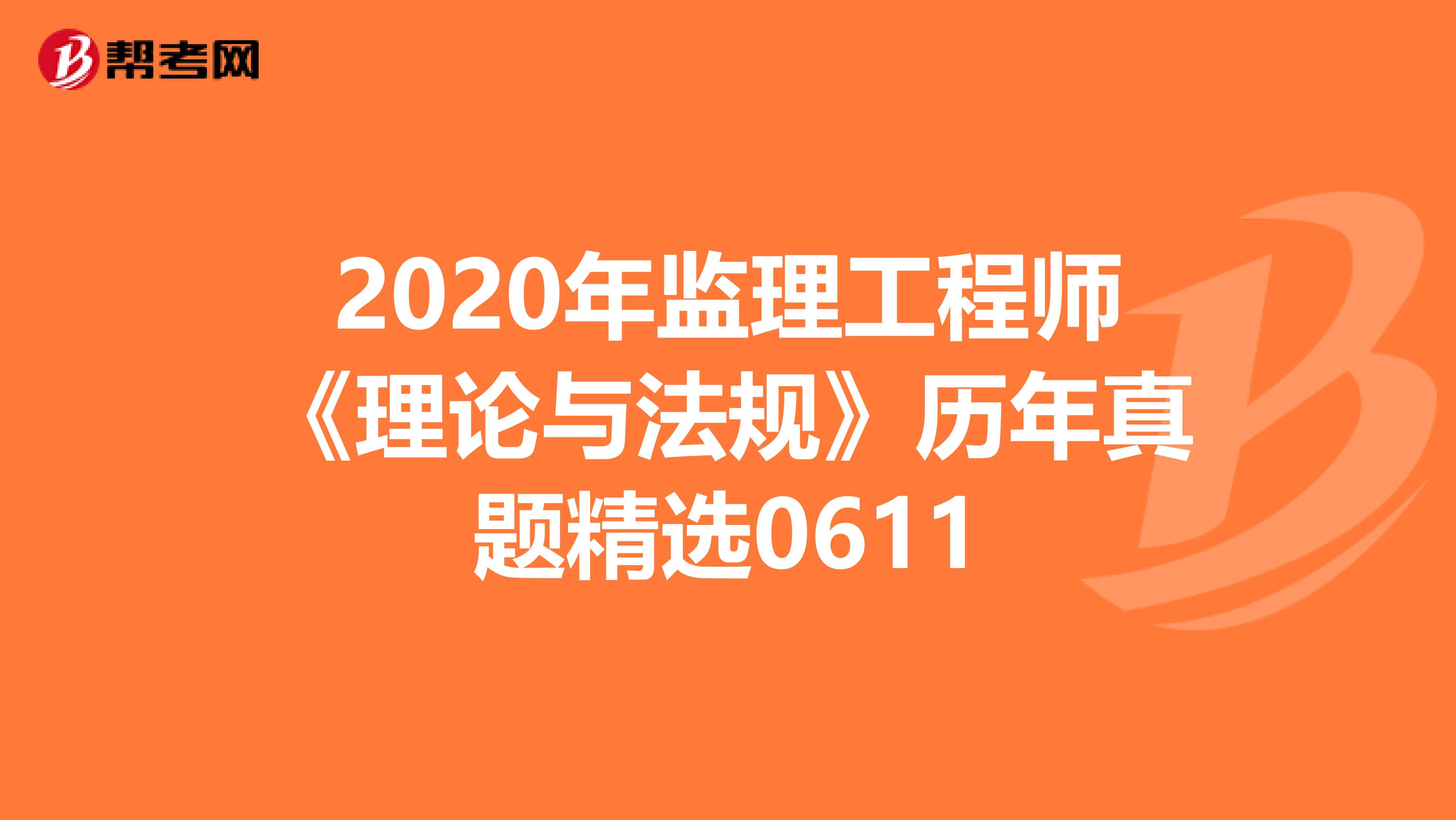 2020年监理工程师《理论与法规》历年真题精选0611