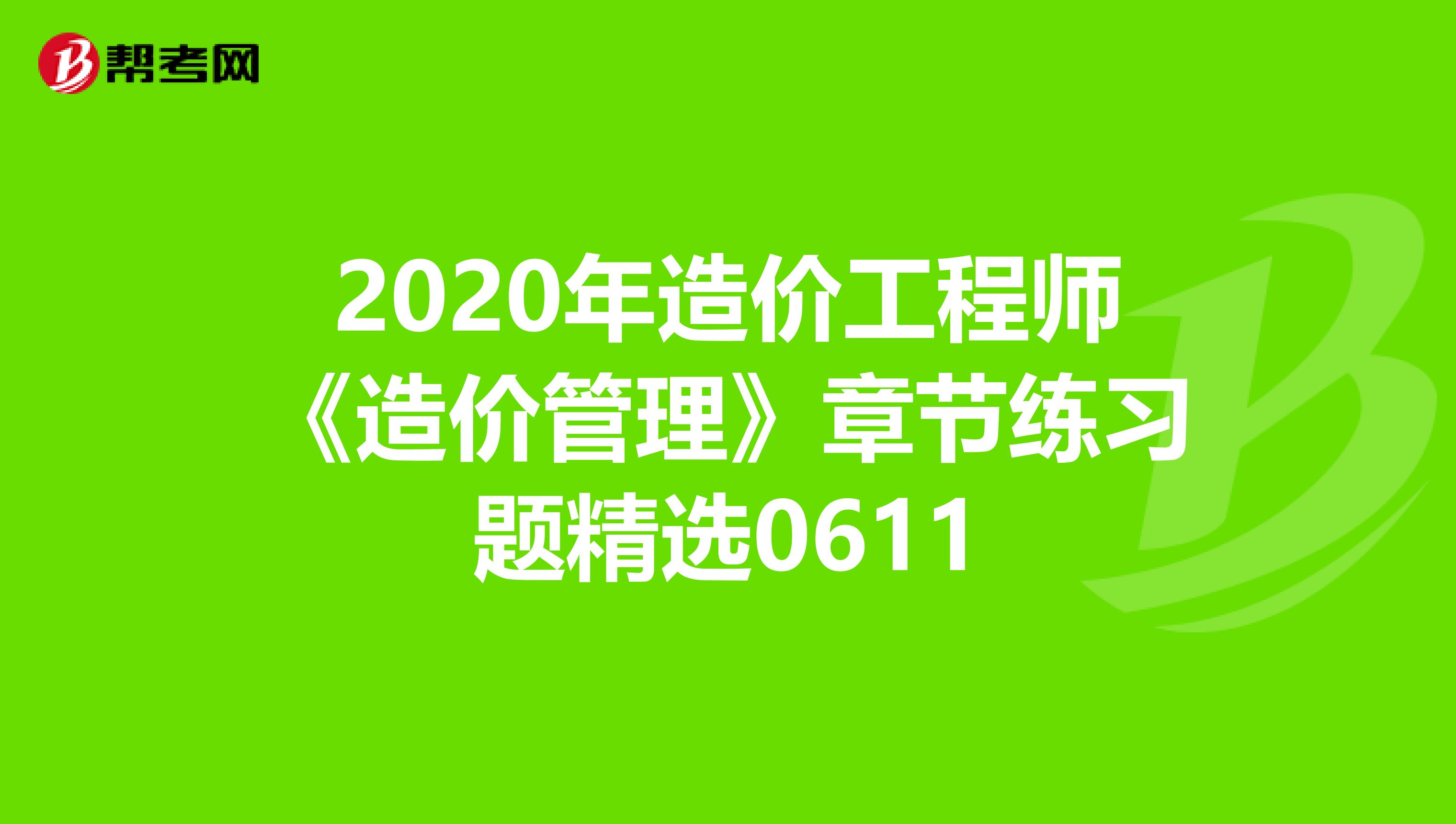 2020年造价工程师《造价管理》章节练习题精选0611