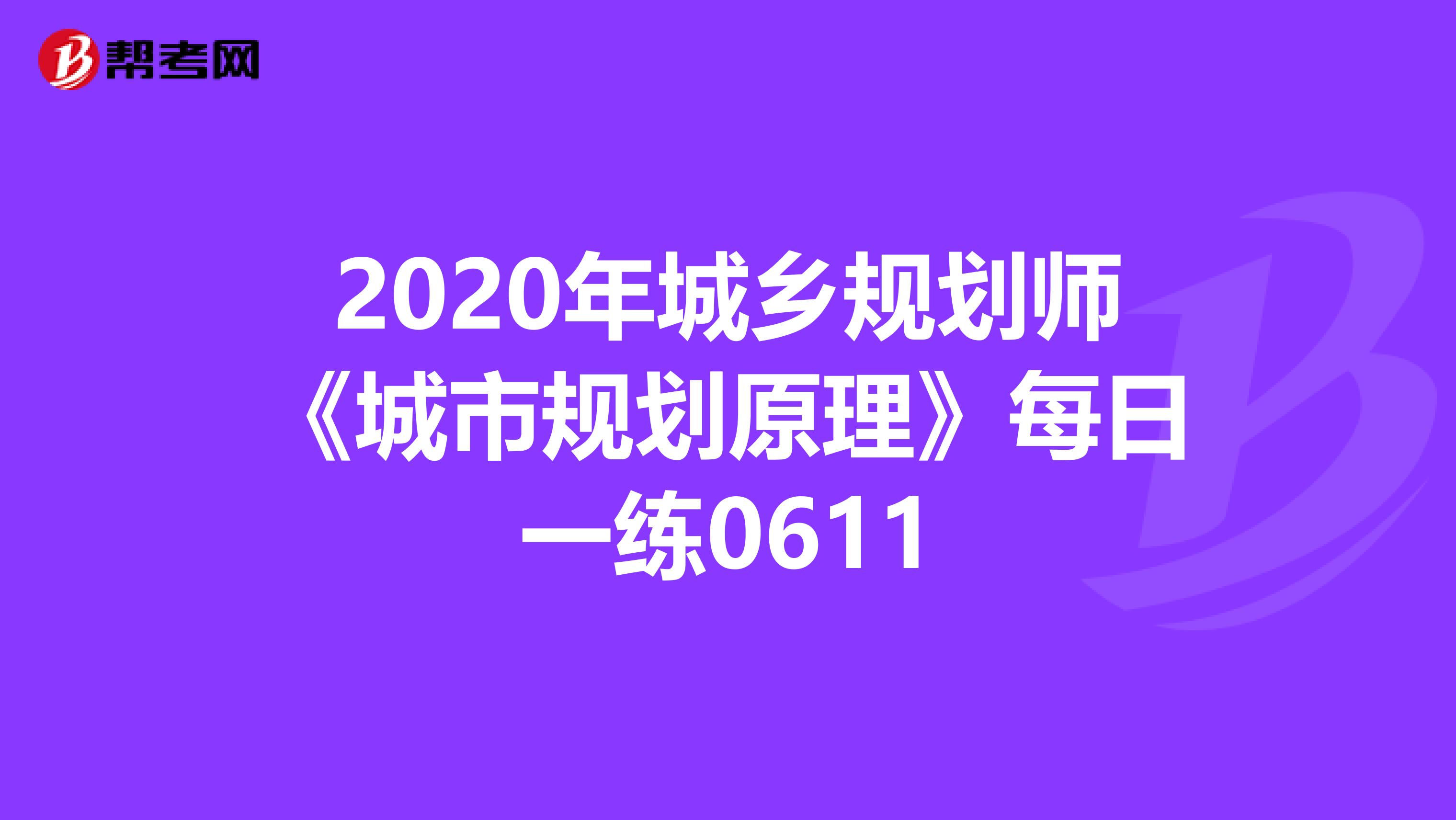 2020年城乡规划师《城市规划原理》每日一练0611