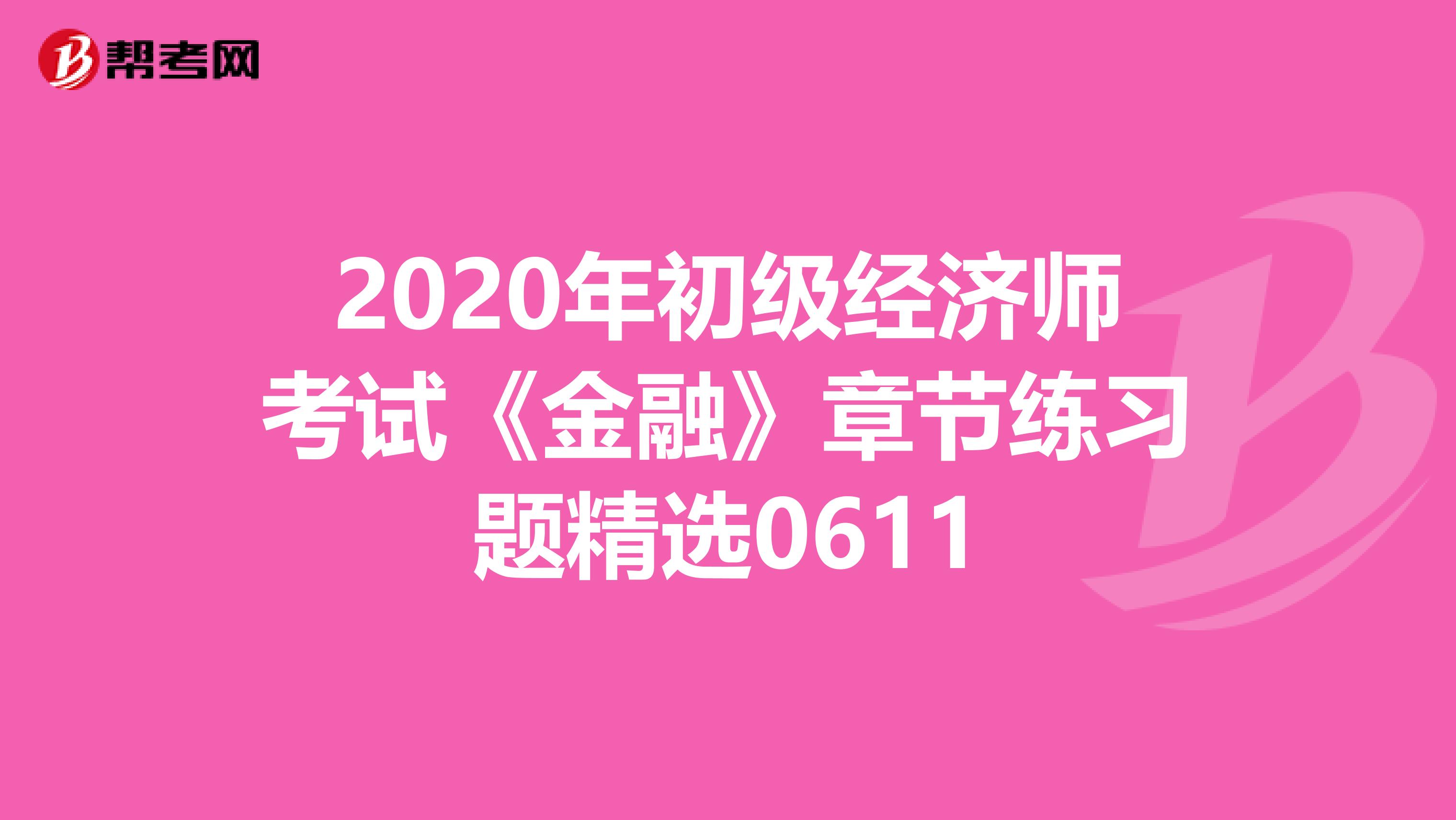 2020年初级经济师考试《金融》章节练习题精选0611