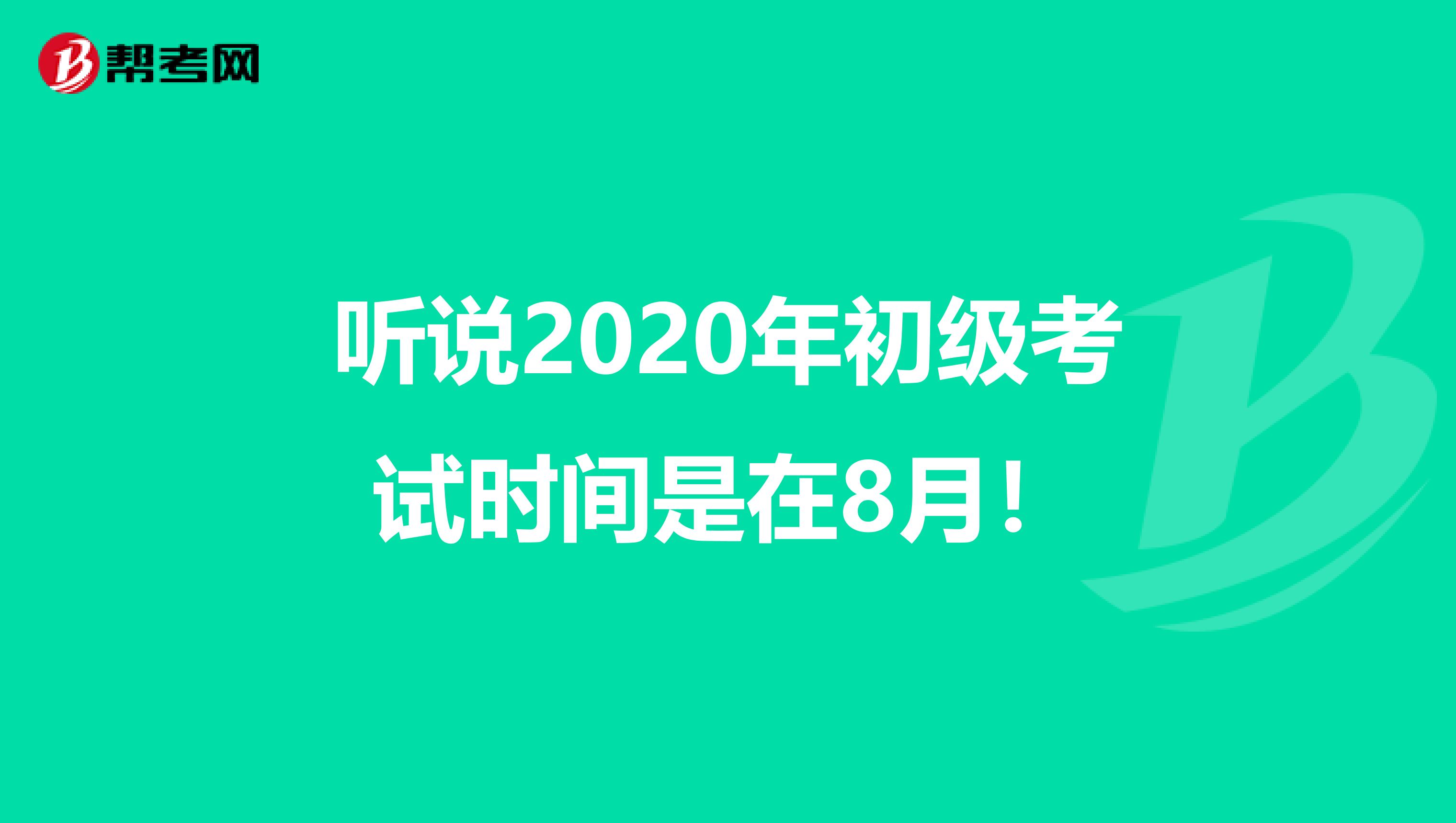 听说2020年初级考试时间是在8月！
