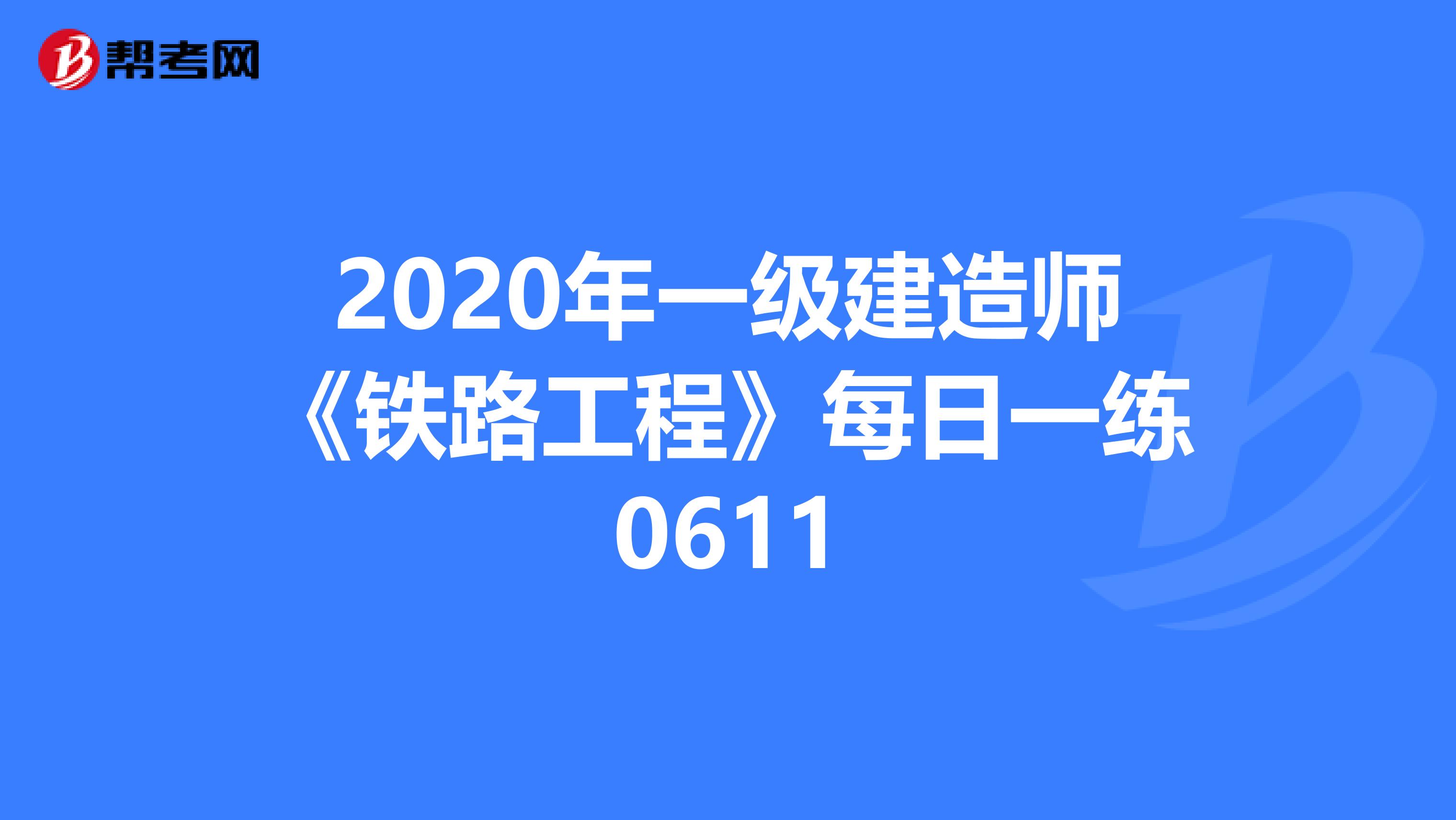 2020年一级建造师《铁路工程》每日一练0611