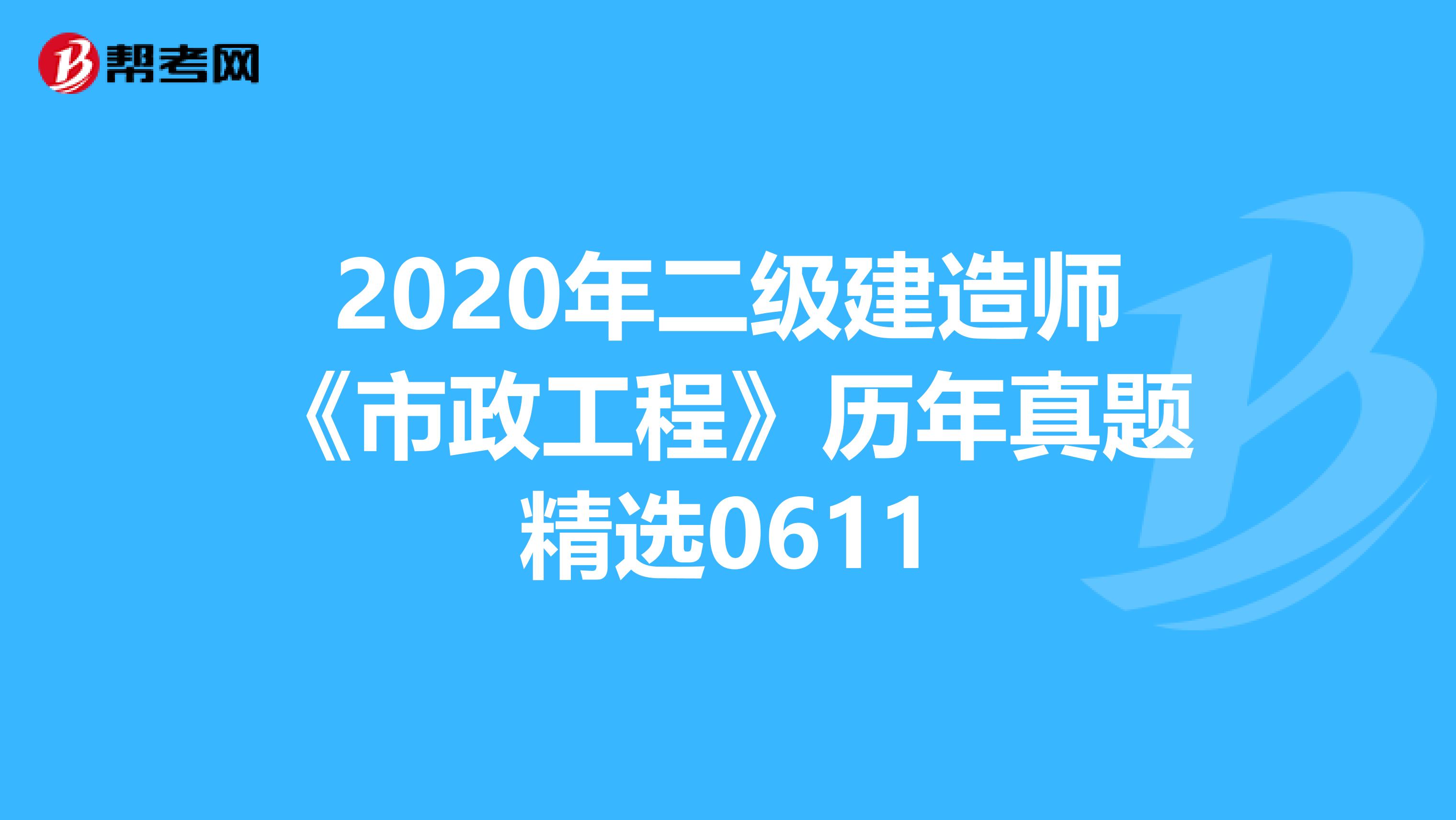 2020年二级建造师《市政工程》历年真题精选0611