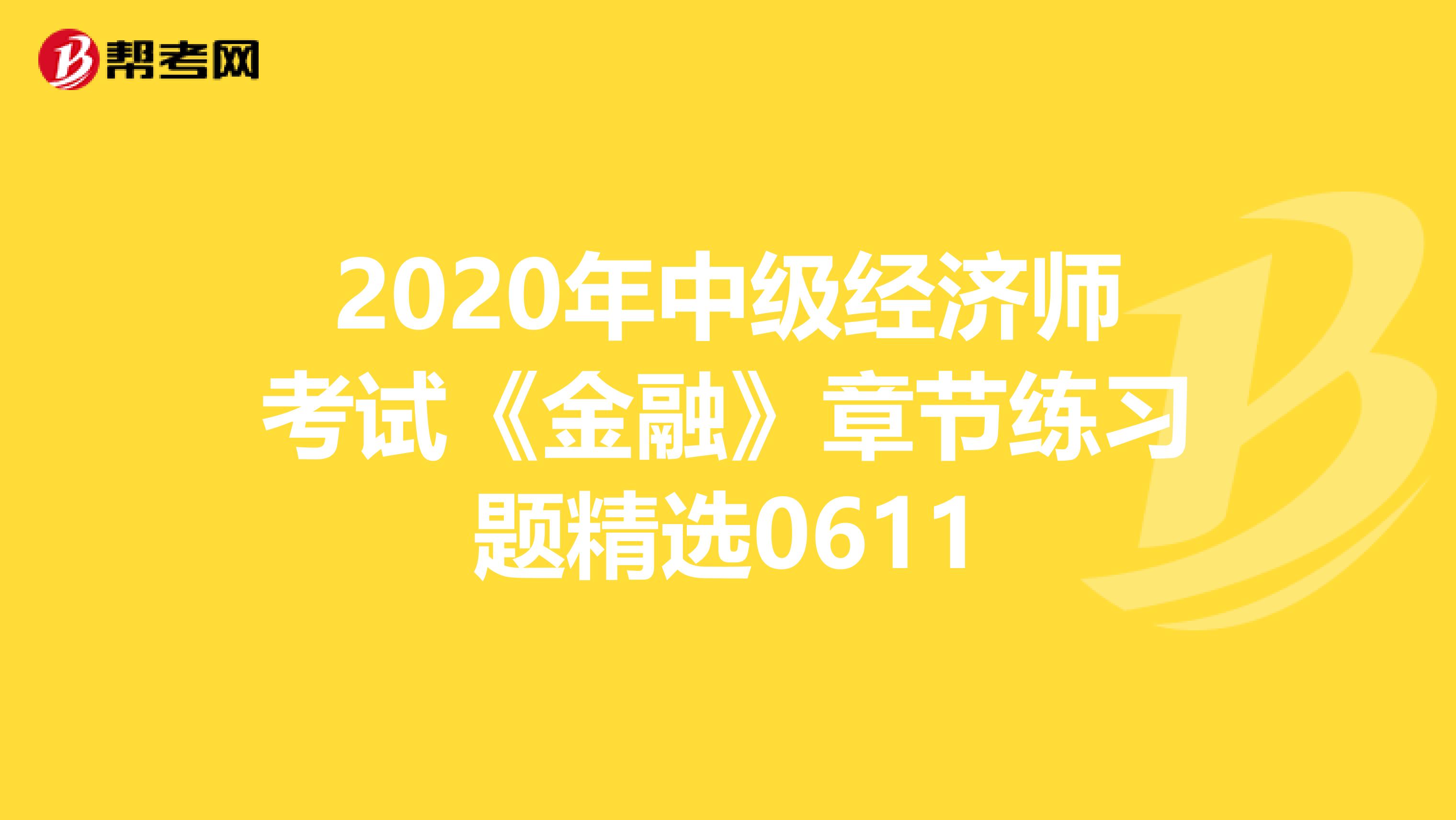 2020年中级经济师考试《金融》章节练习题精选0611