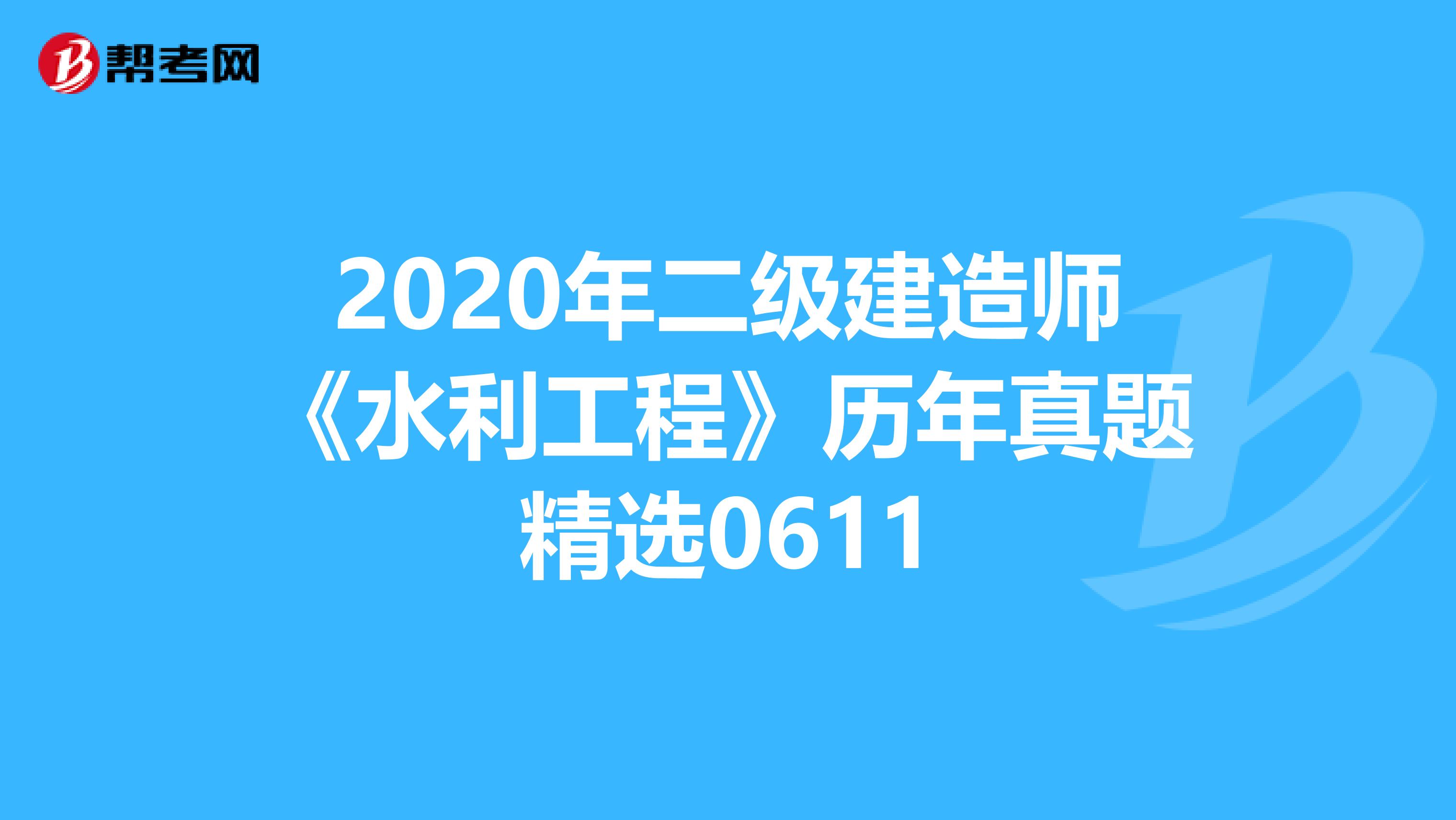 2020年二级建造师《水利工程》历年真题精选0611