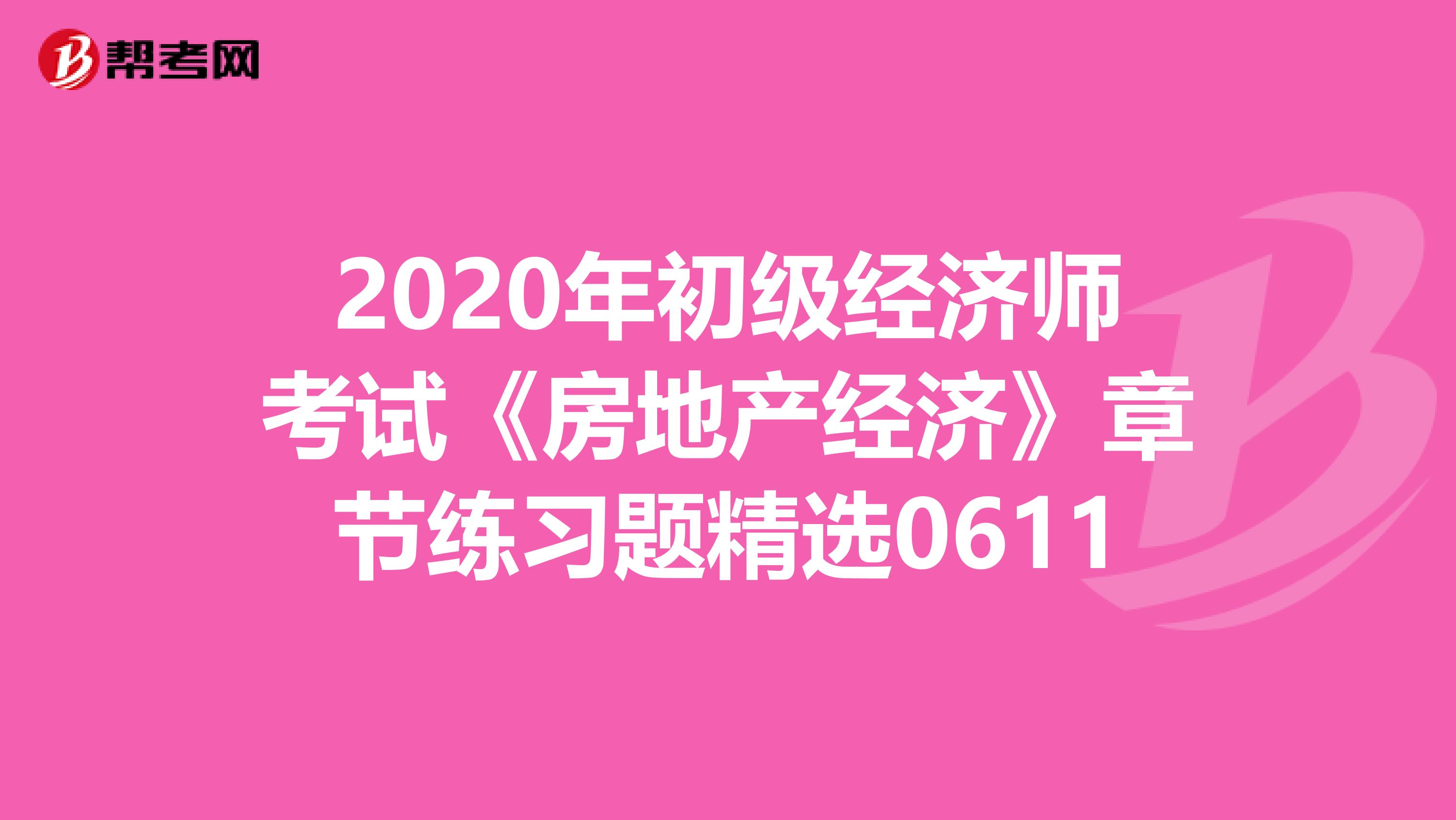 2020年初级经济师考试《房地产经济》章节练习题精选0611