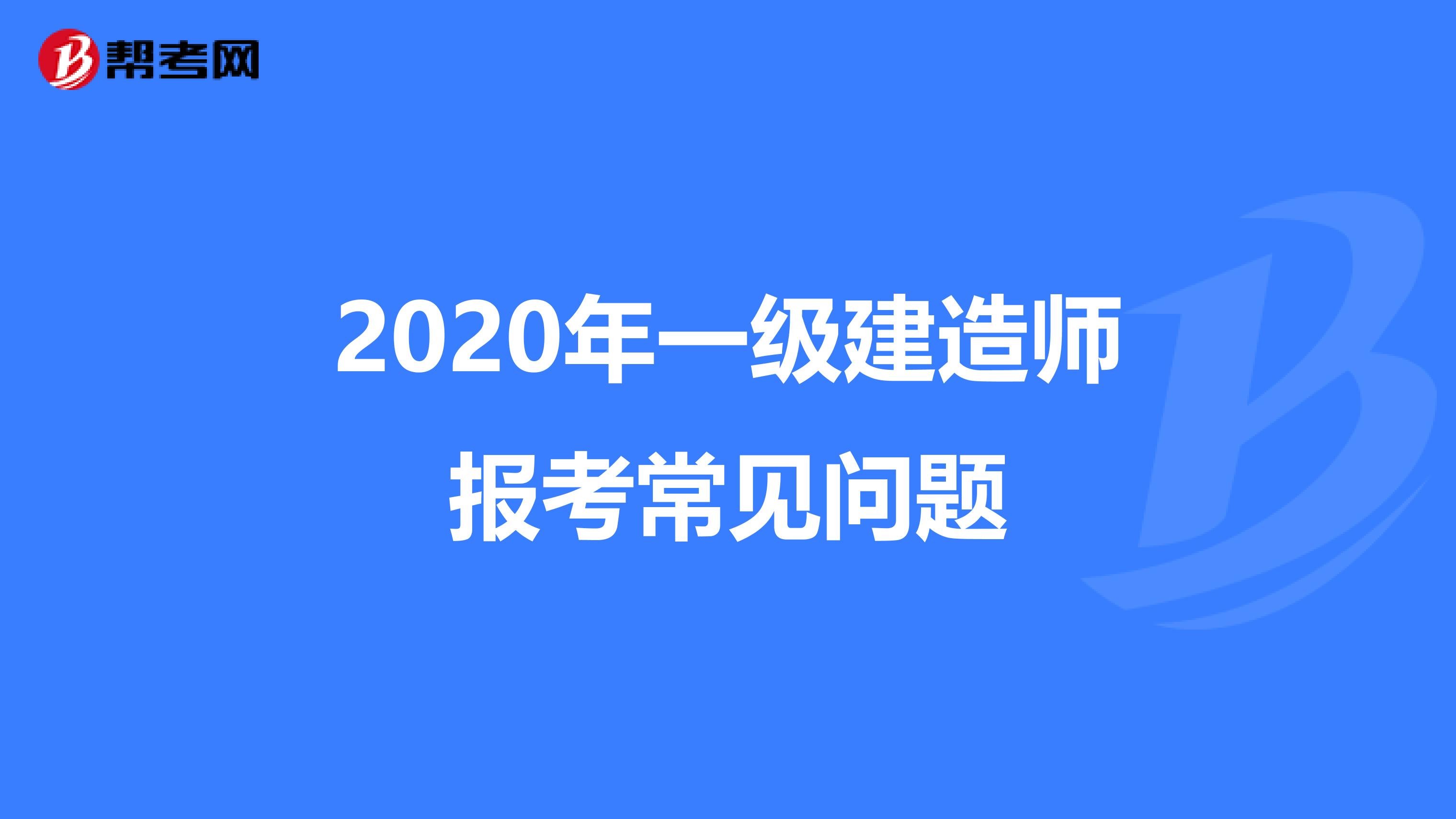 2020年一级建造师报考常见问题