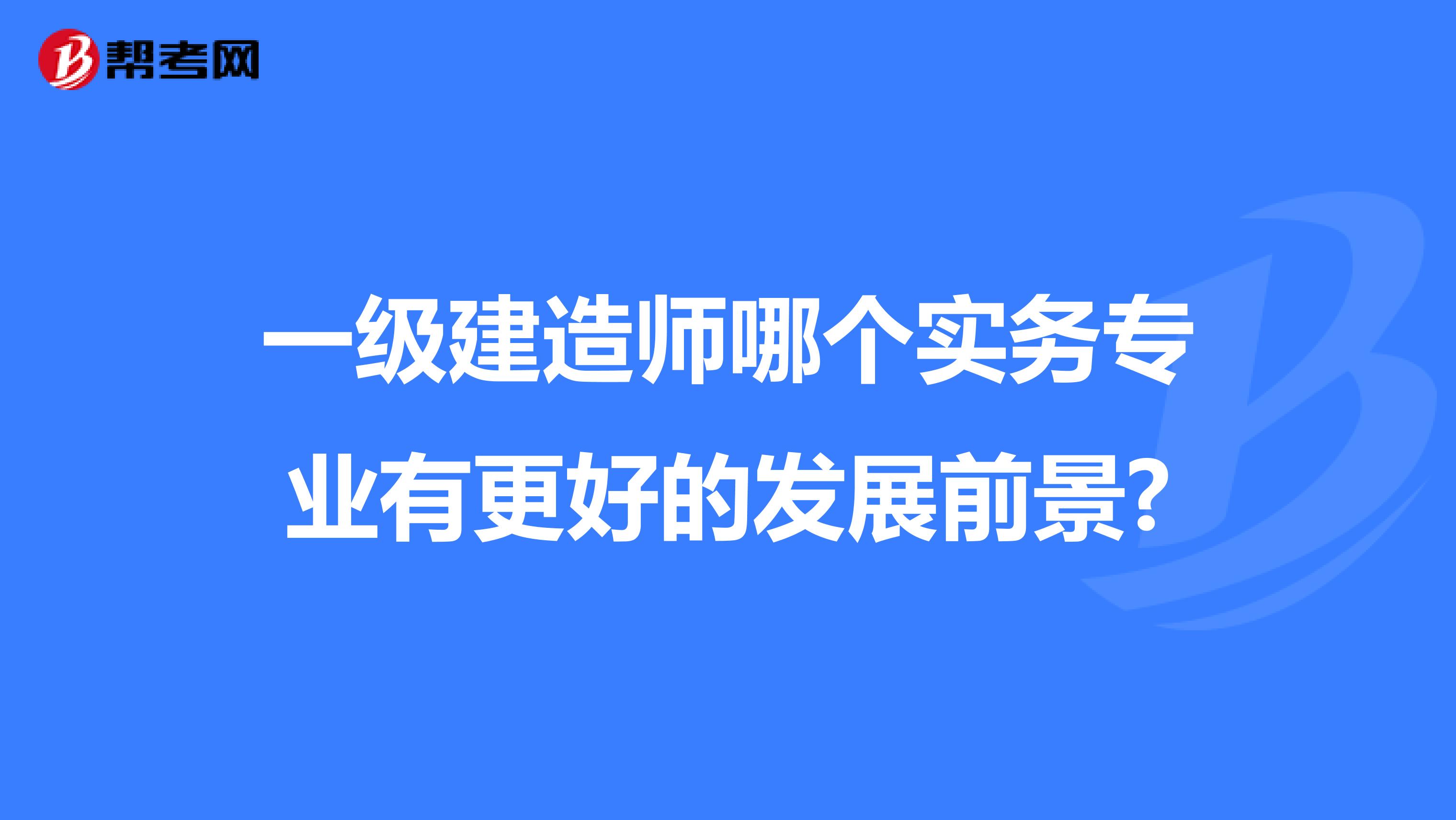 一級建造師哪個實務專業有更好的發展前景?
