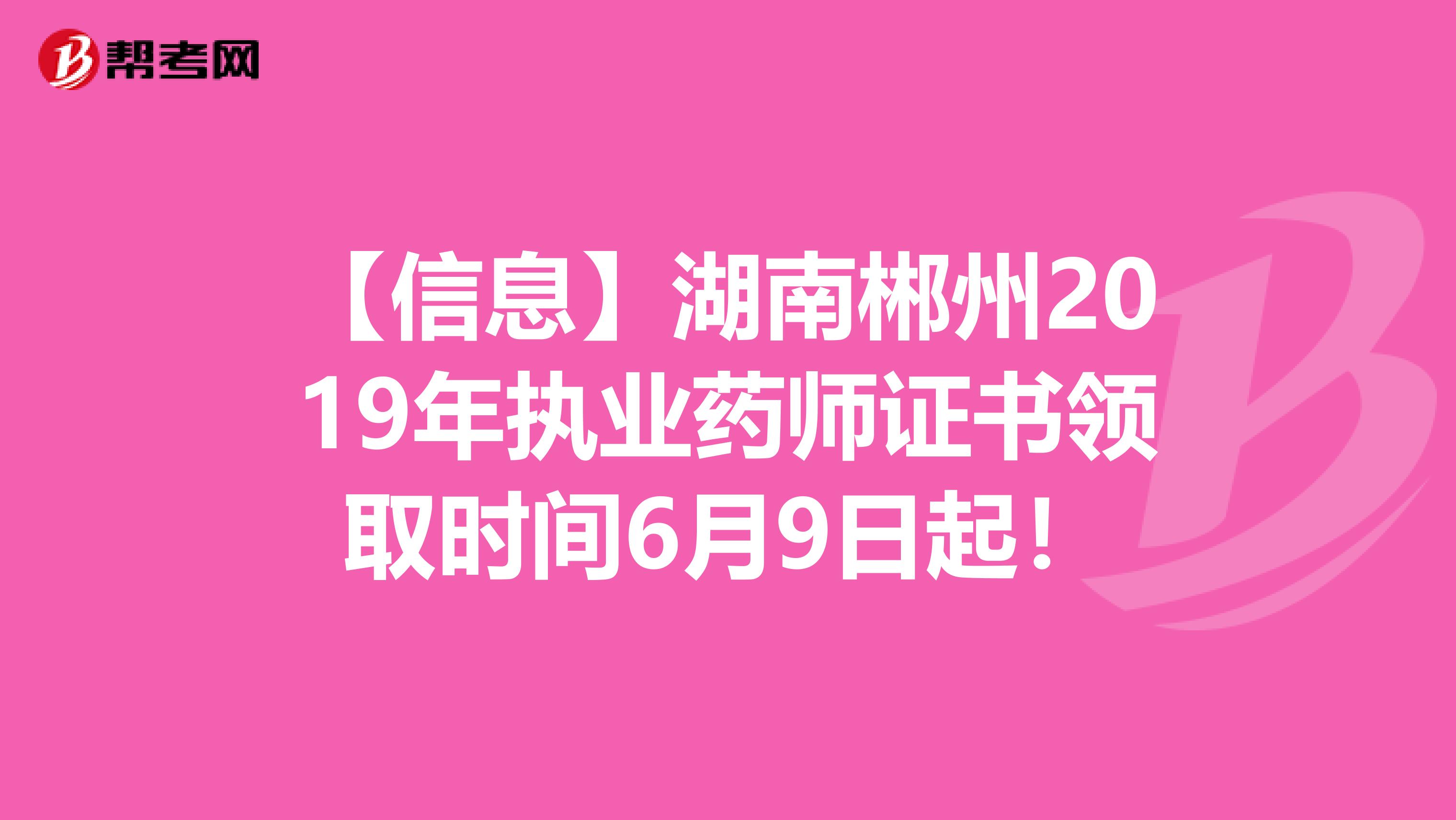 【信息】湖南郴州2019年执业药师证书领取时间6月9日起！
