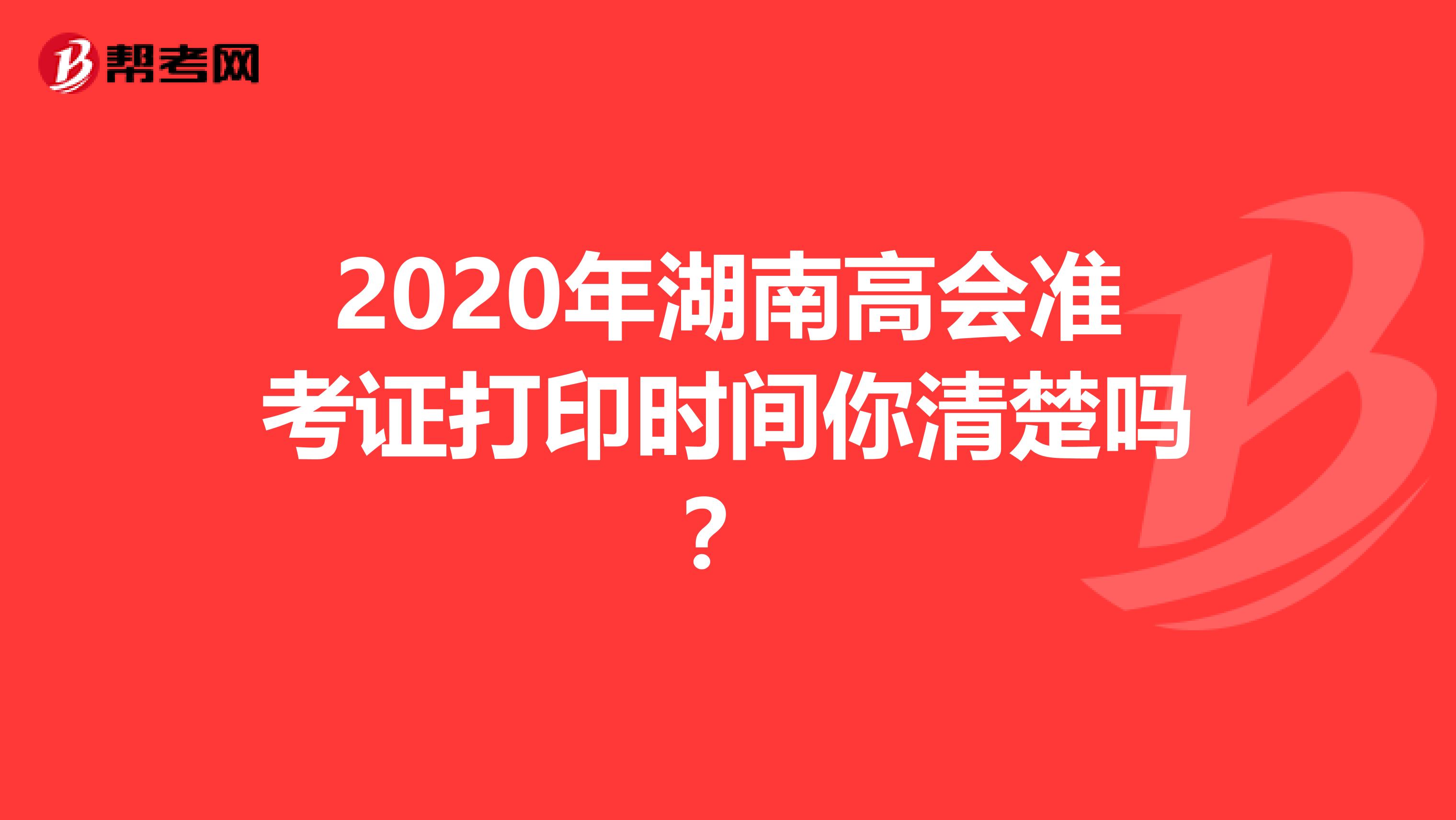 2020年湖南高会准考证打印时间你清楚吗？