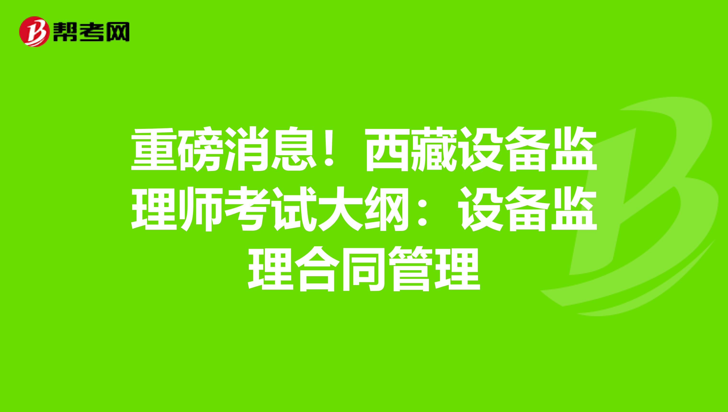 重磅消息！西藏设备监理师考试大纲：设备监理合同管理