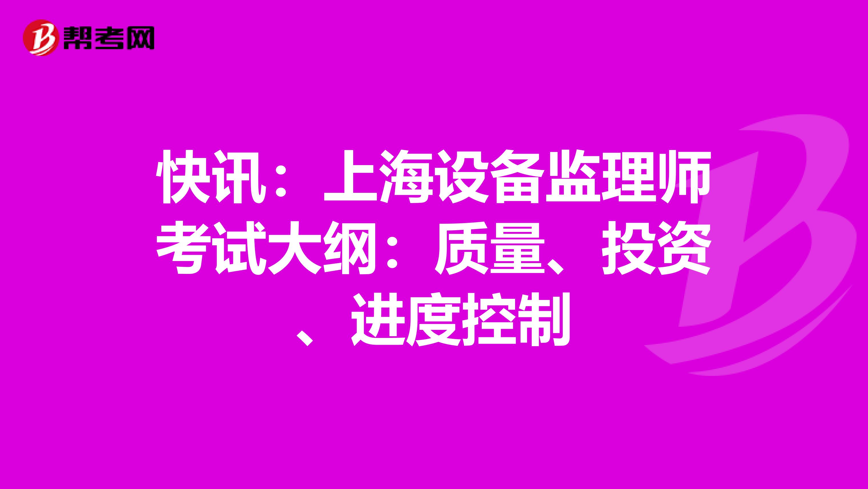 快讯：上海设备监理师考试大纲：质量、投资、进度控制