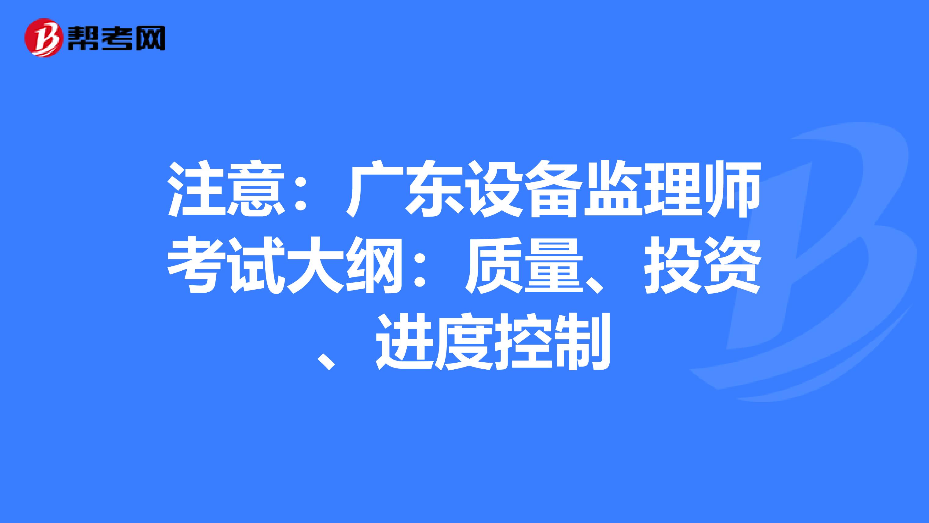 注意：广东设备监理师考试大纲：质量、投资、进度控制