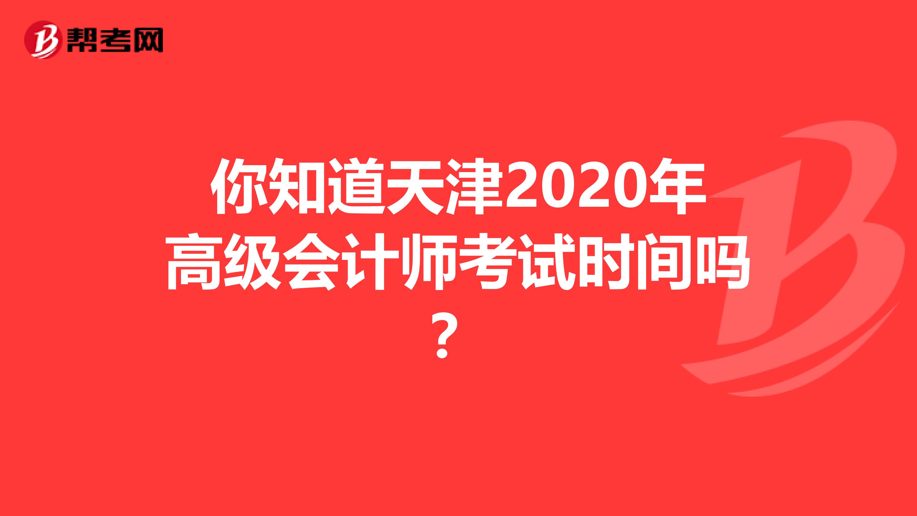 你知道天津2020年高级会计师考试时间吗？