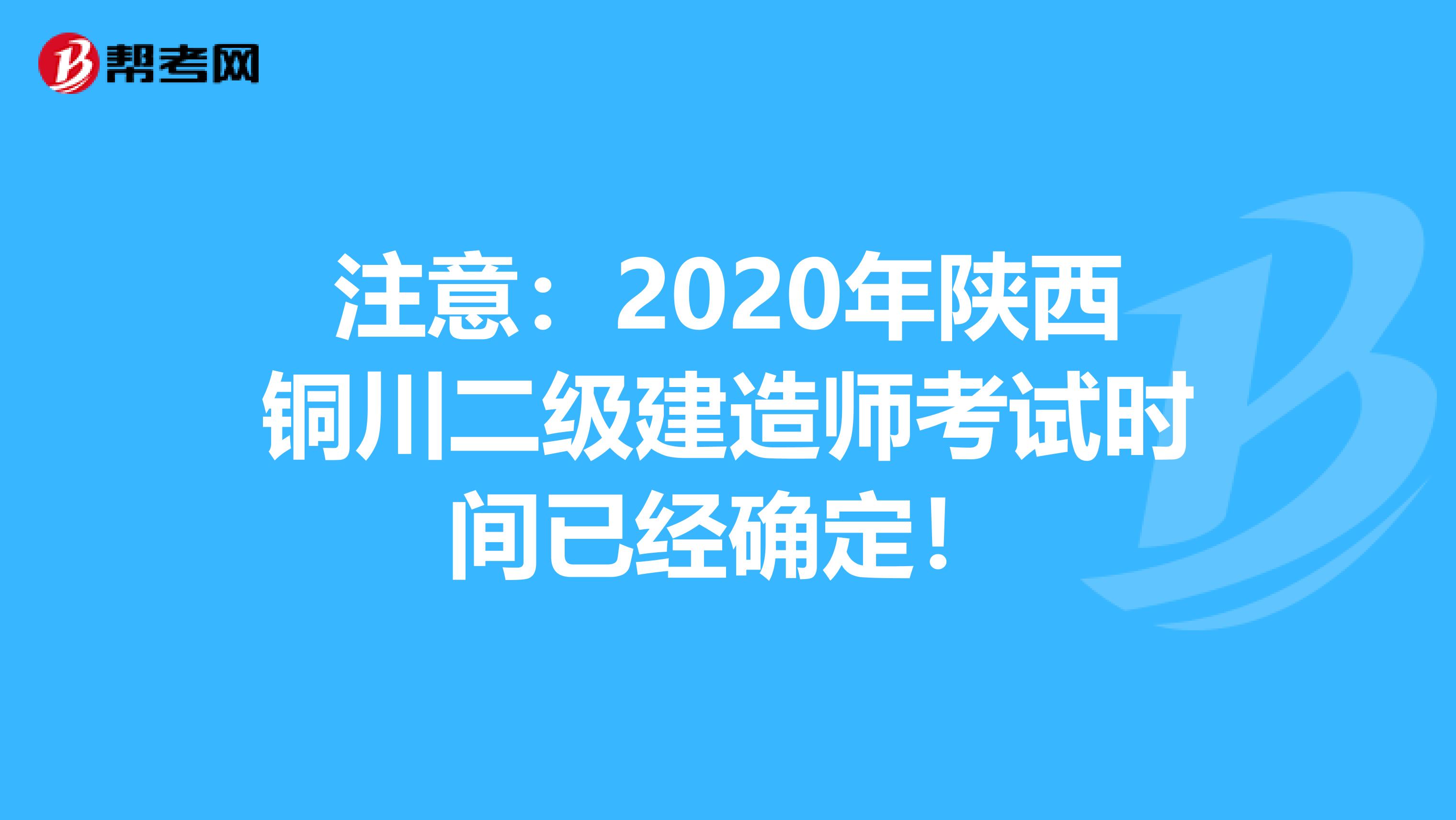 注意：2020年陕西铜川二级建造师考试时间已经确定！