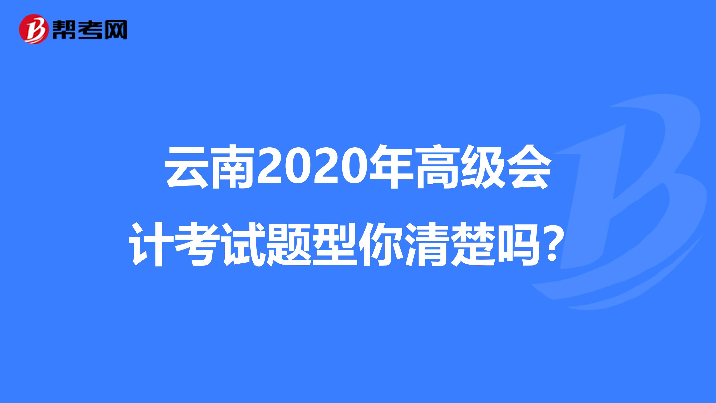 云南2020年高级会计考试题型你清楚吗？