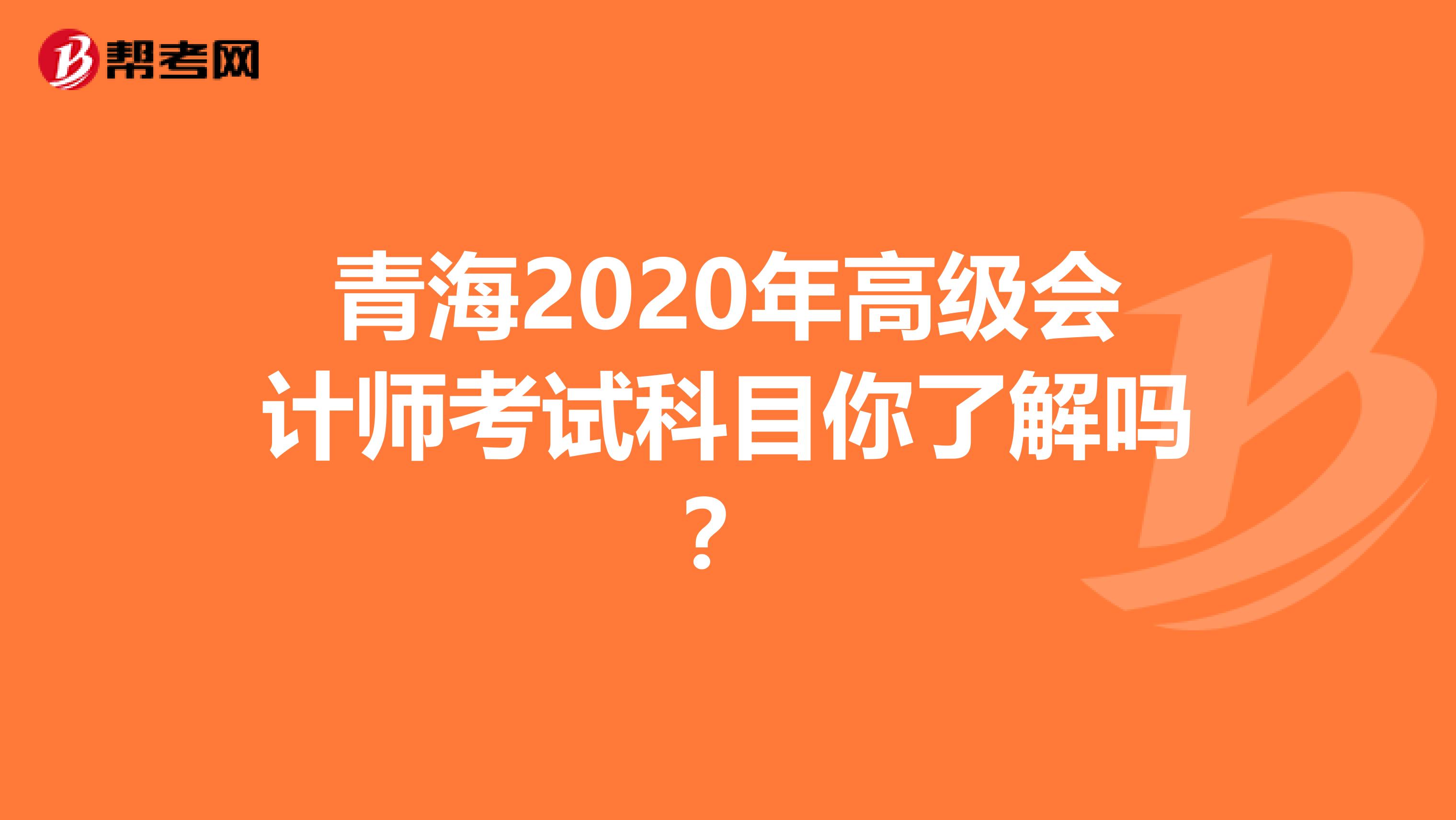 青海2020年高级会计师考试科目你了解吗？
