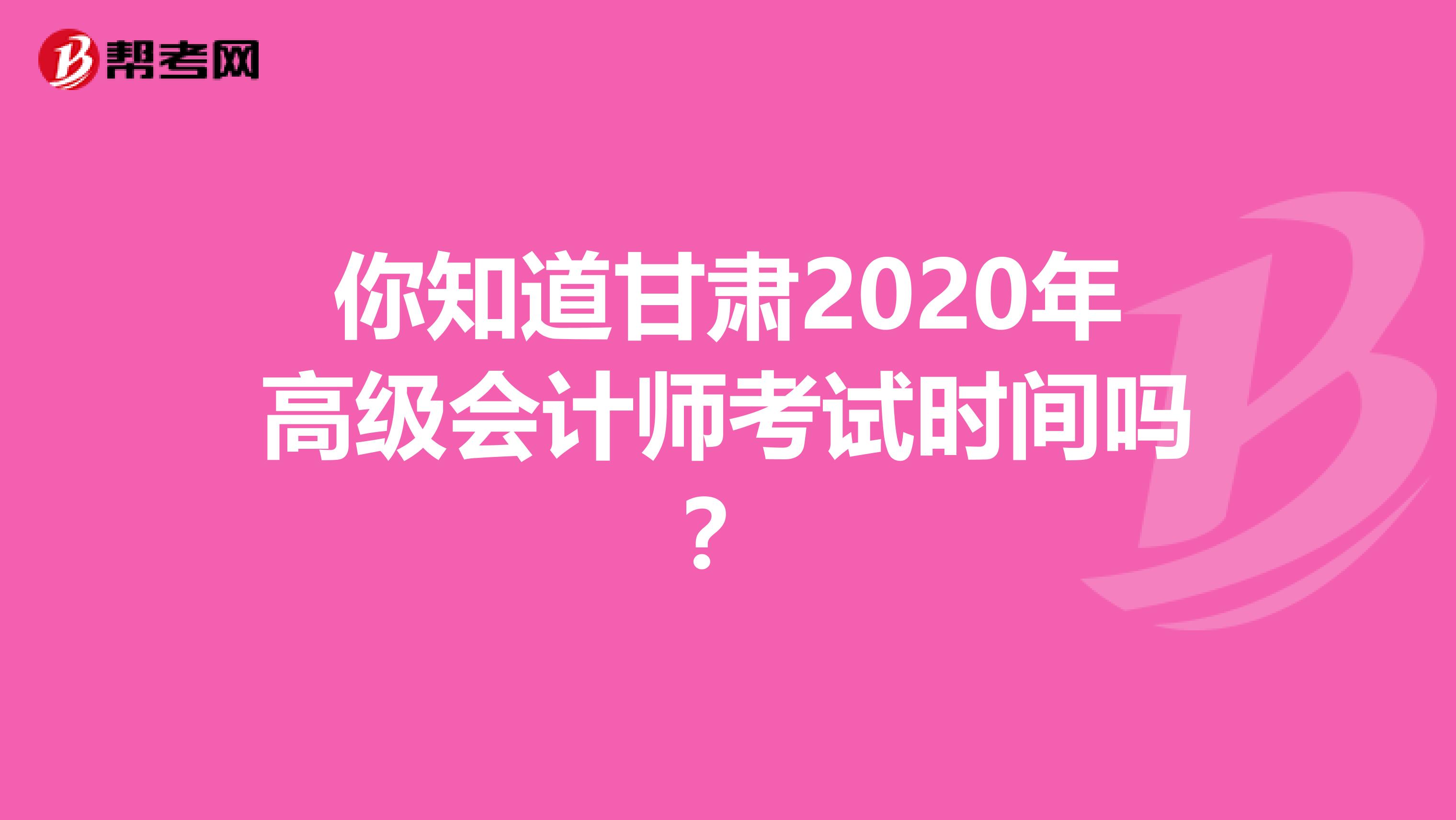 你知道甘肅2020年高級會計師考試時間嗎？