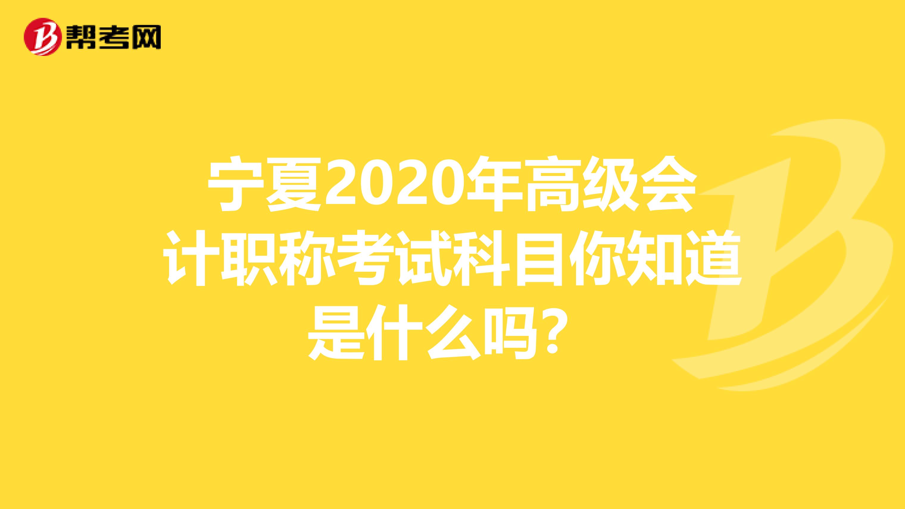 宁夏2020年高级会计职称考试科目你知道是什么吗？