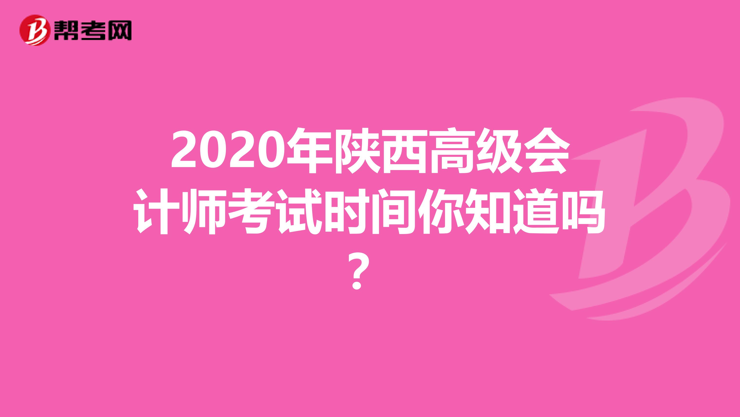 2020年陕西高级会计师考试时间你知道吗？