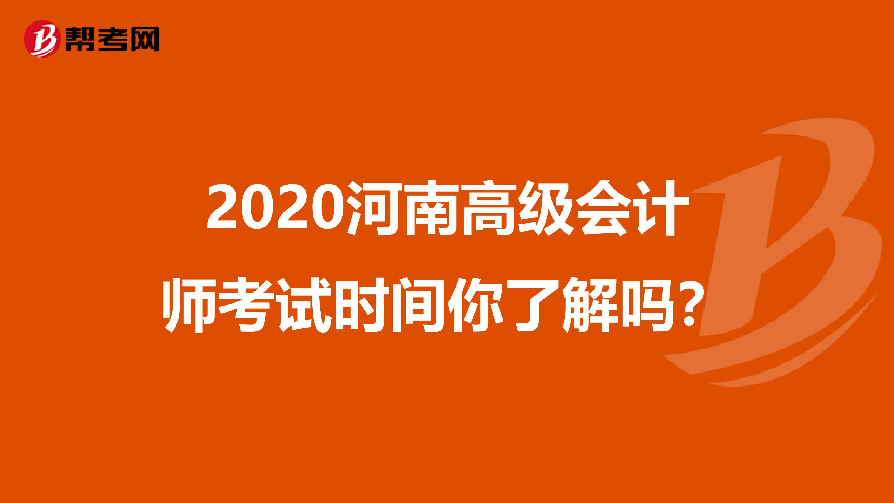 2020河南高级会计师考试时间你了解吗？