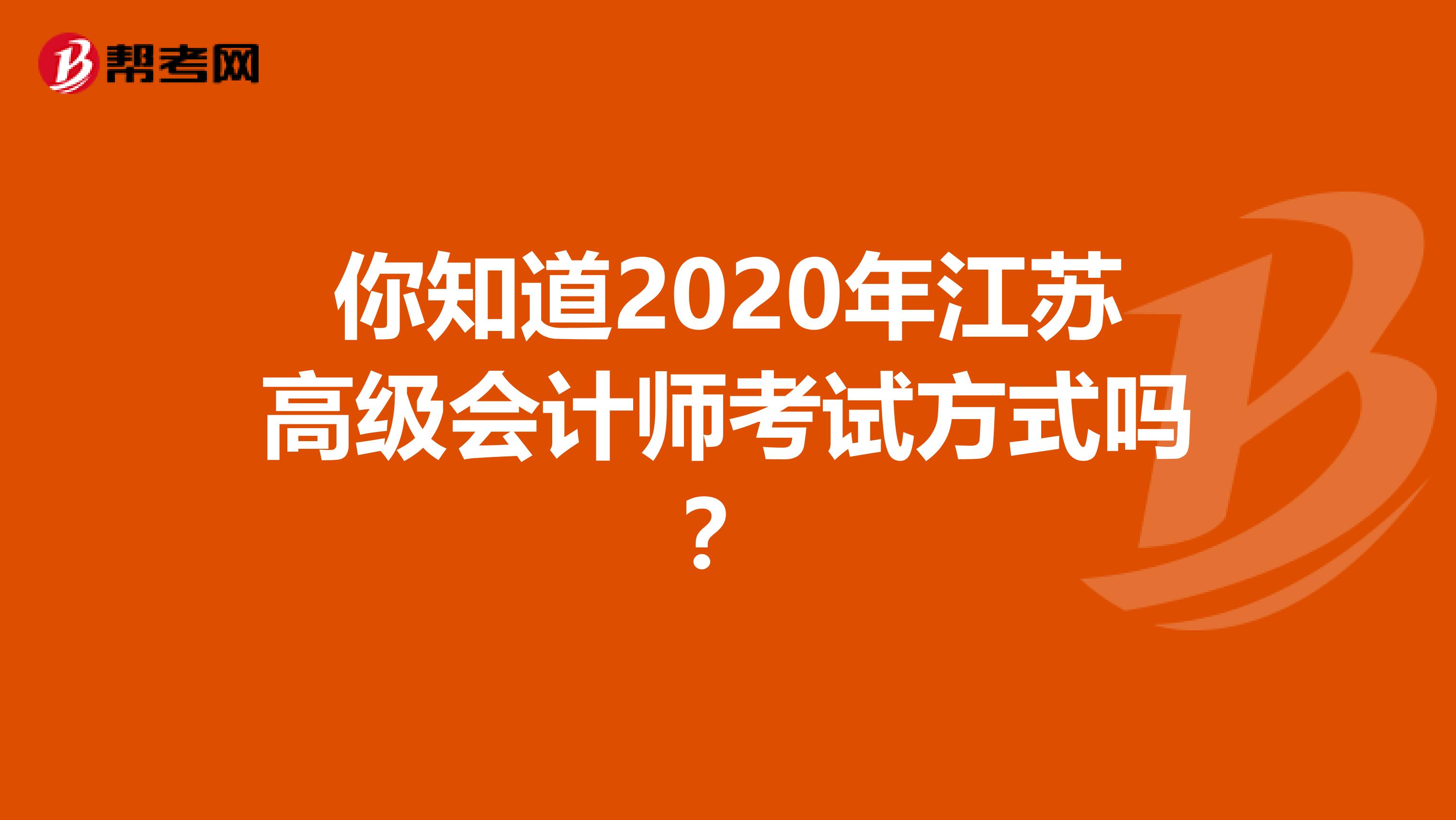 你知道2020年江苏高级会计师考试方式吗？