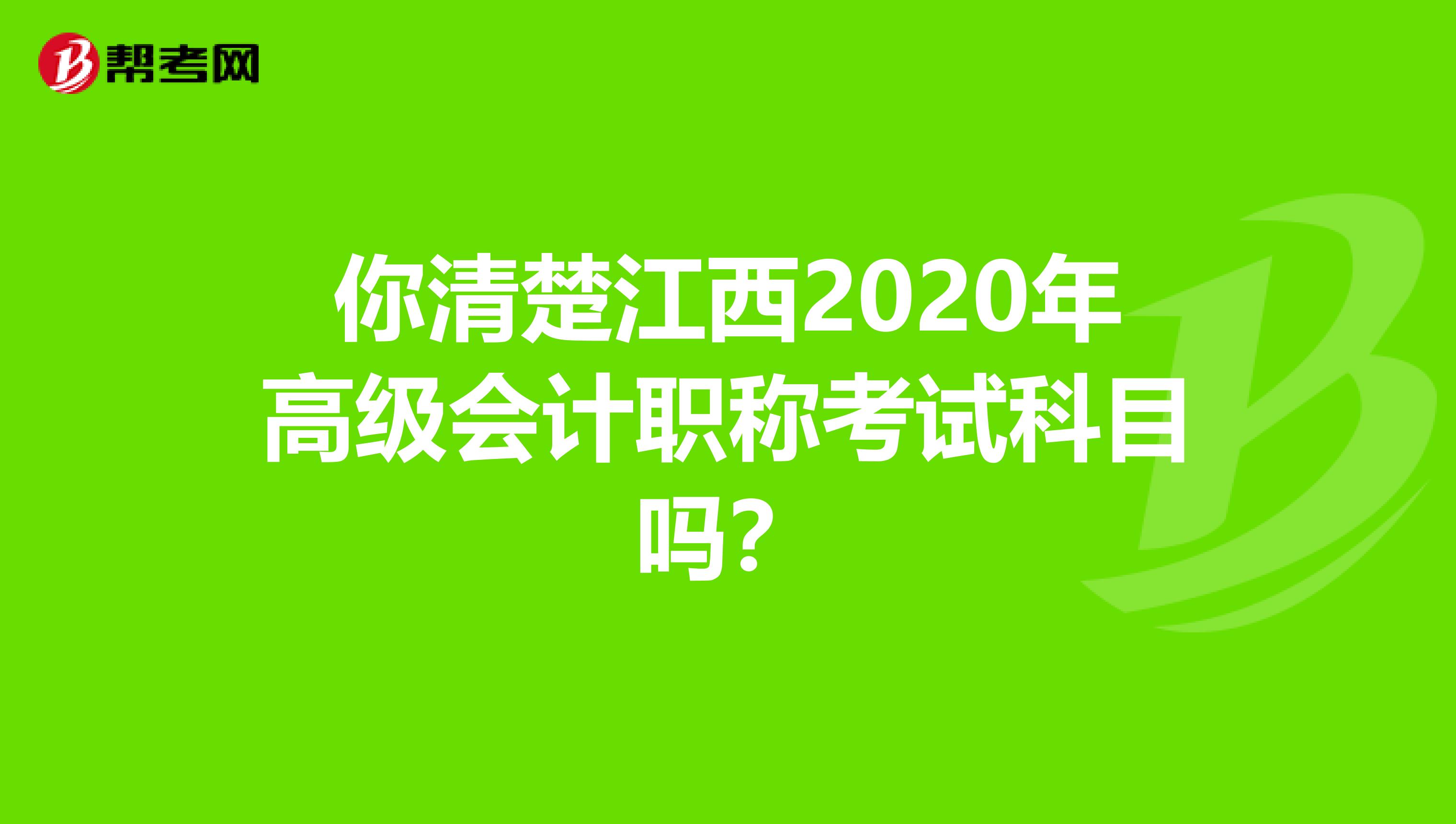 你清楚江西2020年高级会计职称考试科目吗？