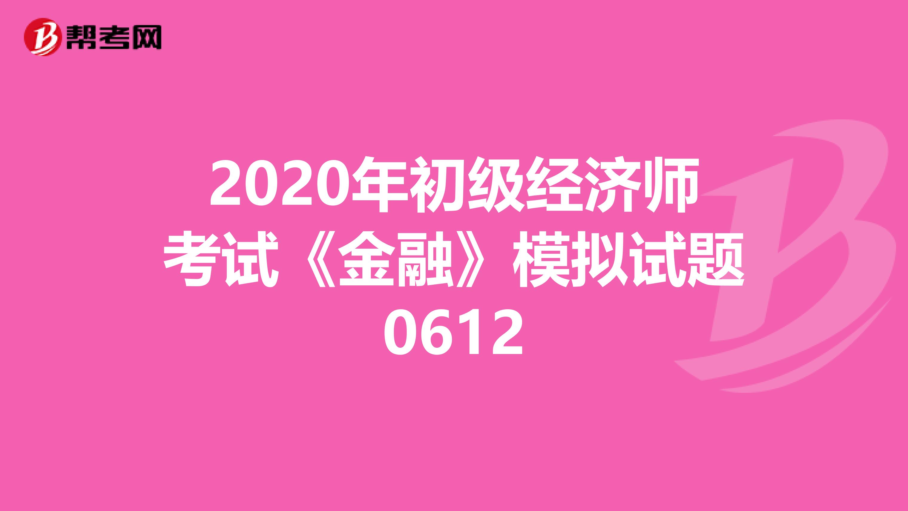2020年初级经济师考试《金融》模拟试题0612