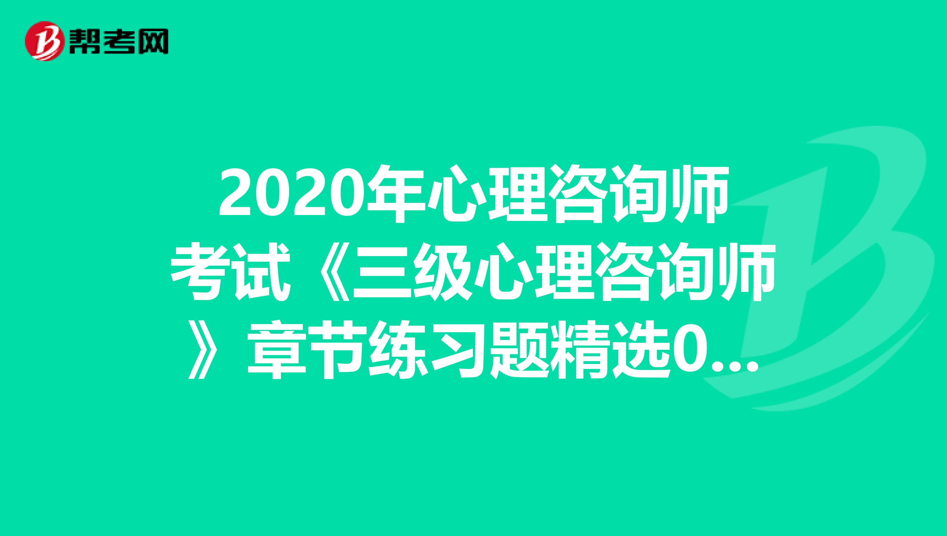 2020年心理咨询师考试《三级心理咨询师》章节练习题精选0612